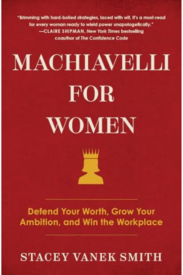 Machiavelli For Women Defend Your Worth Grow Your Ambition And Win The Workplace