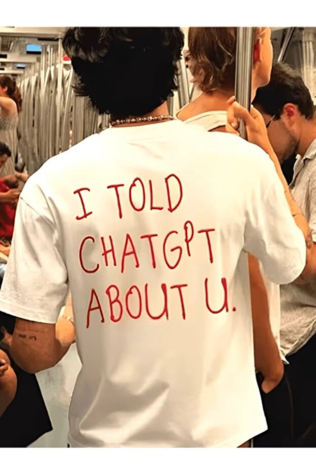 I Told Chatgpt about You Printed Unisex T-Shirt