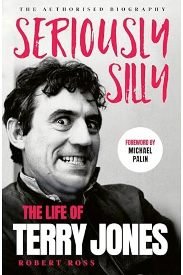 Seriously Silly The Life Of Terry Jones The Authorised Biography)