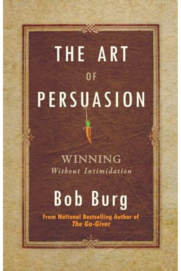 The Art Of Persuasion Winning Without Intimidation