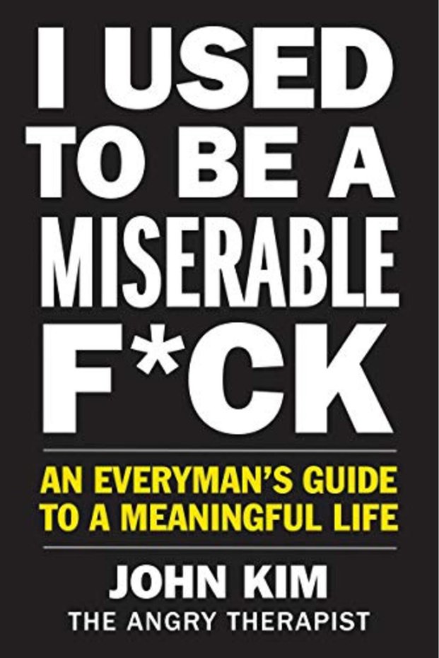 I Used To Be A Miserable F*Ck An Everymans Guide To A Meaningful Life