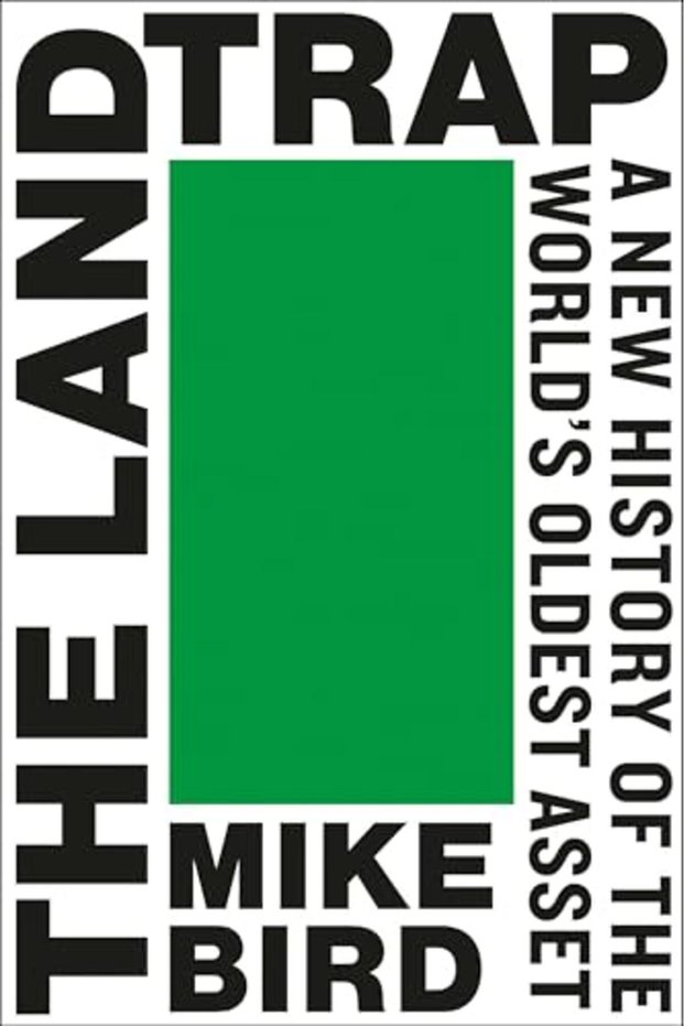 The Land Trap A New History Of The Worlds Oldest Asset