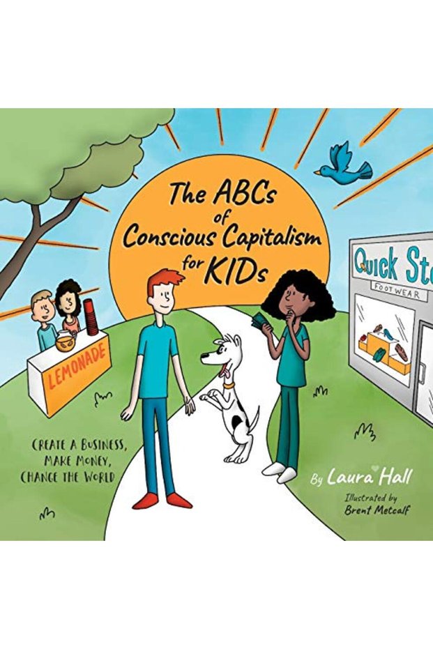 The Abcs Of Conscious Capitalism For Kids Create A Business Make Money Change The World