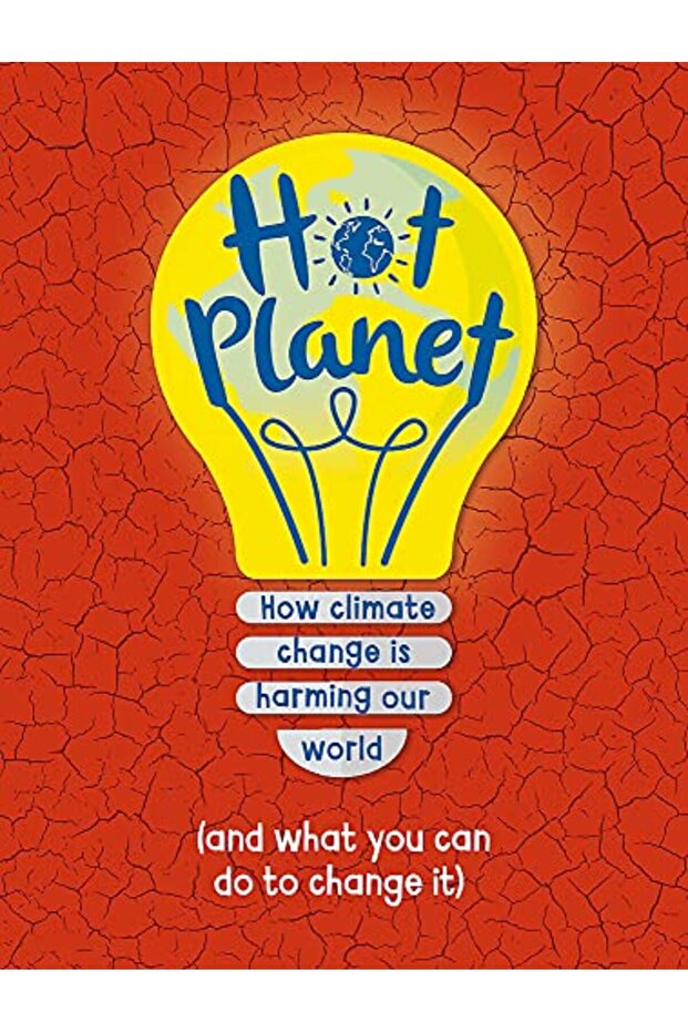 Hot Planet How Climate Change Is Harming Earth And What You Can Do To Help)