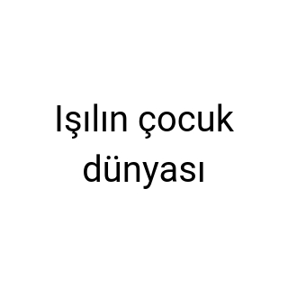 Işılın çocuk dünyası