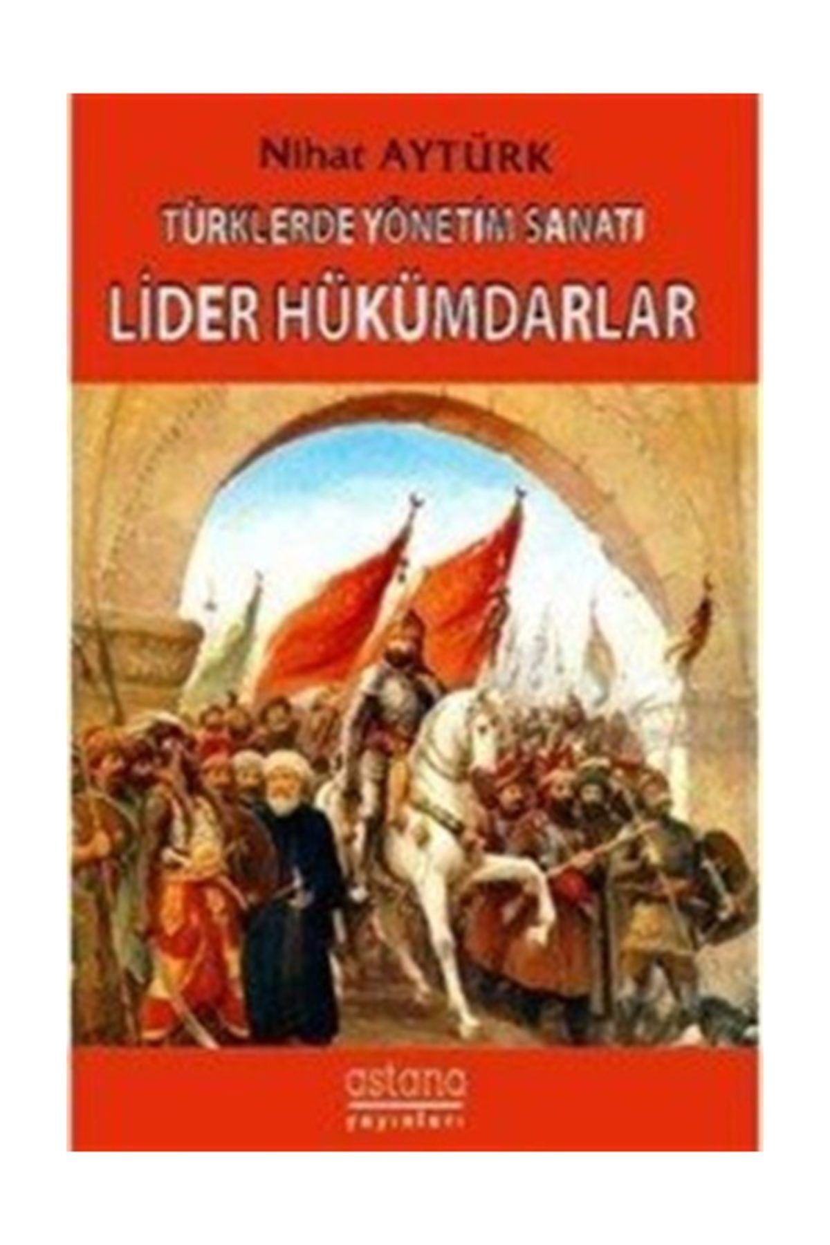 Astana Yayinlari Lider Hukumdarlar Turklerde Yonetim Sanati Nihat Ayturk 487060 Trendyol