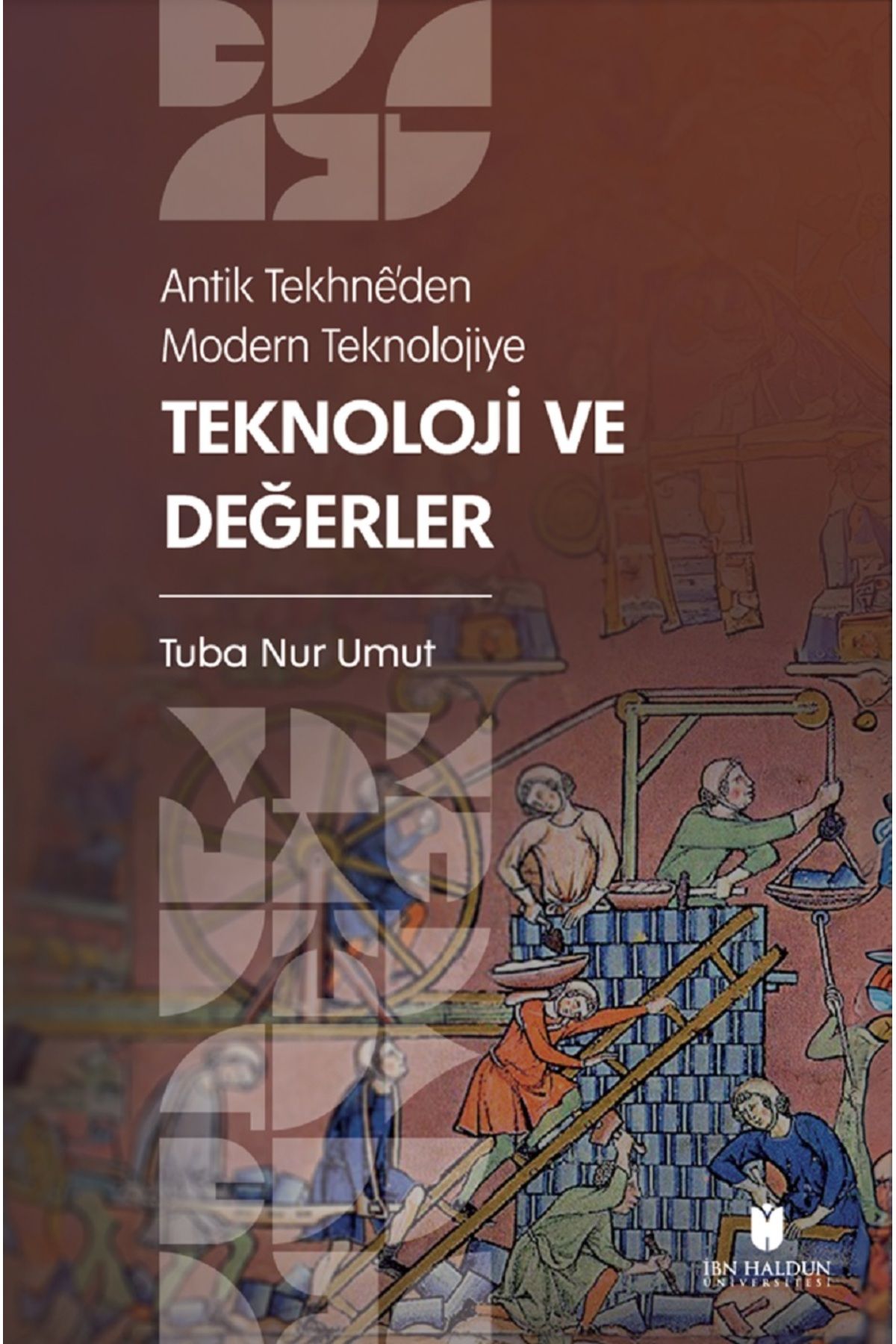 İBN HALDUN ÜNİVERSİTESİ YAYINLARI Antik Tekhnê’den Modern Teknolojiye / Teknoloji ve Değerler