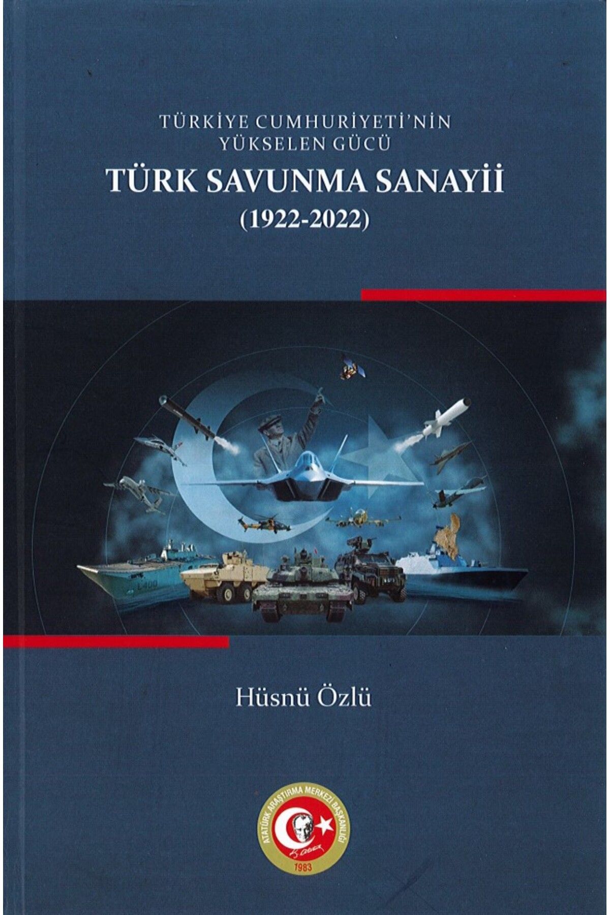 Atatürk Araştırma Merkezi Türkiye Cumhuriyetinin Yükselen Gücü: Türk Savunma Sanayii (1922-2022)-Kolektif