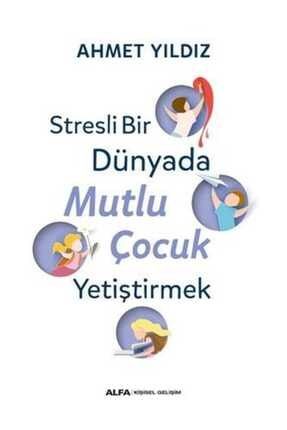 Stresli Bir Dünyada Mutlu Çocuk Yetiştirmek Ahmet Yıldız 0001810917001