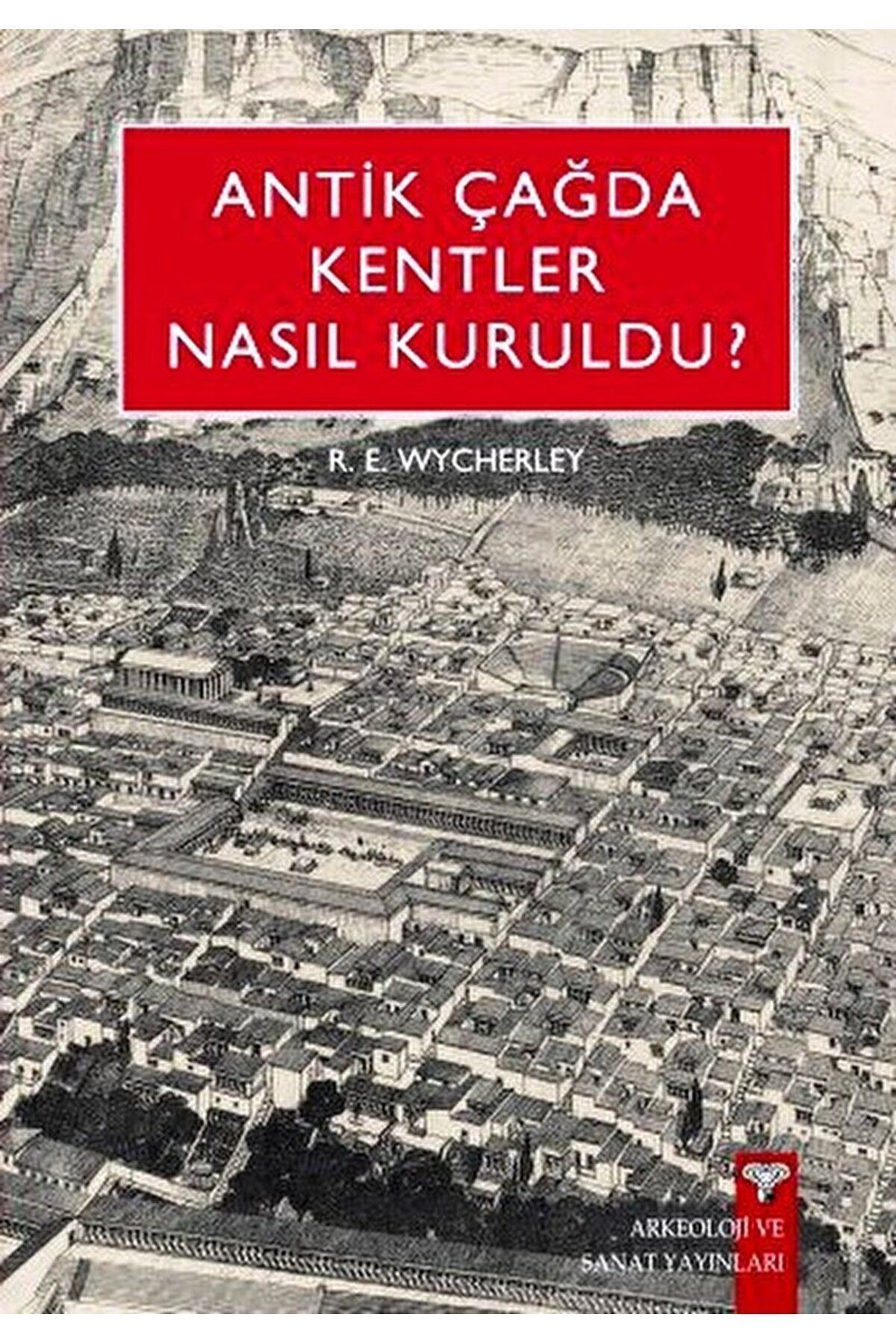 Arkeoloji ve Sanat Yayınları Antik Çağda Kentler Nasıl Kuruldu? / R. E. Wycherley / Arkeoloji ve Sanat Yayınları / 9789757538189