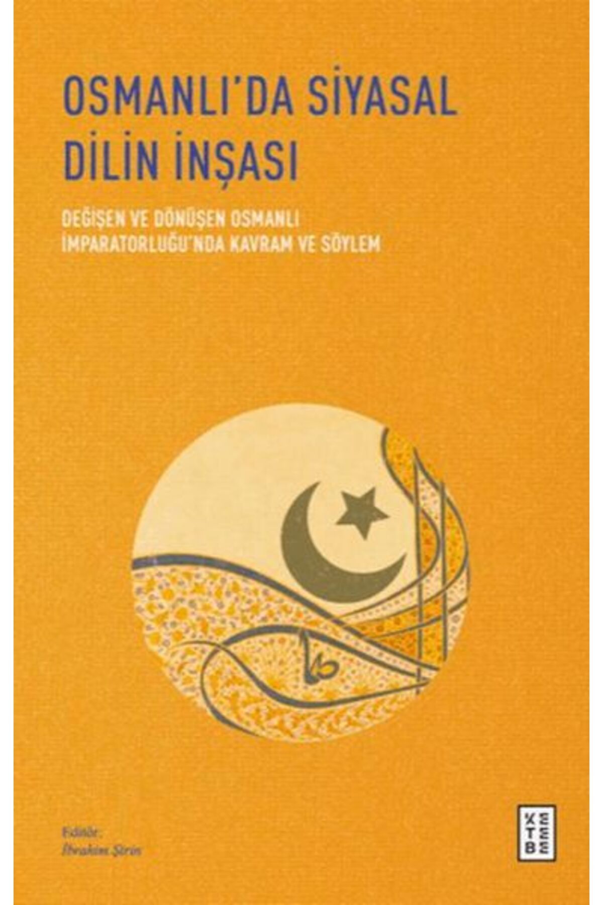 Ketebe Yayınları Osmanlı’da Siyasal Dilin İnşası - Değişen ve Dönüşen Osmanlı İmparatorluğu’nda Kavram ve Söylem