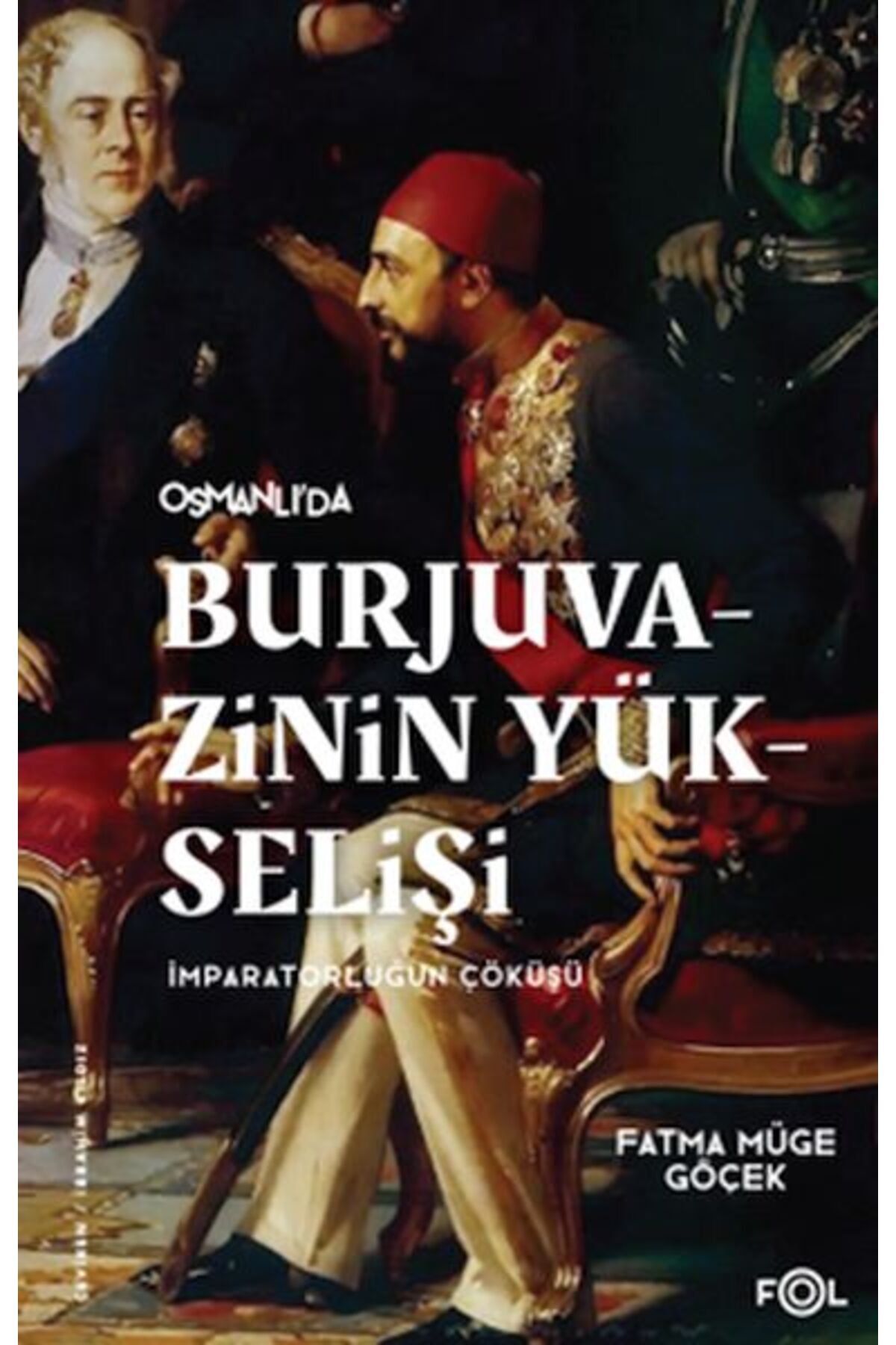 FOL Kitap Burjuvazinin Yükselişi, İmparatorluğun Çöküşü –Osmanlı Batılılaşması ve Toplumsal Değişim–