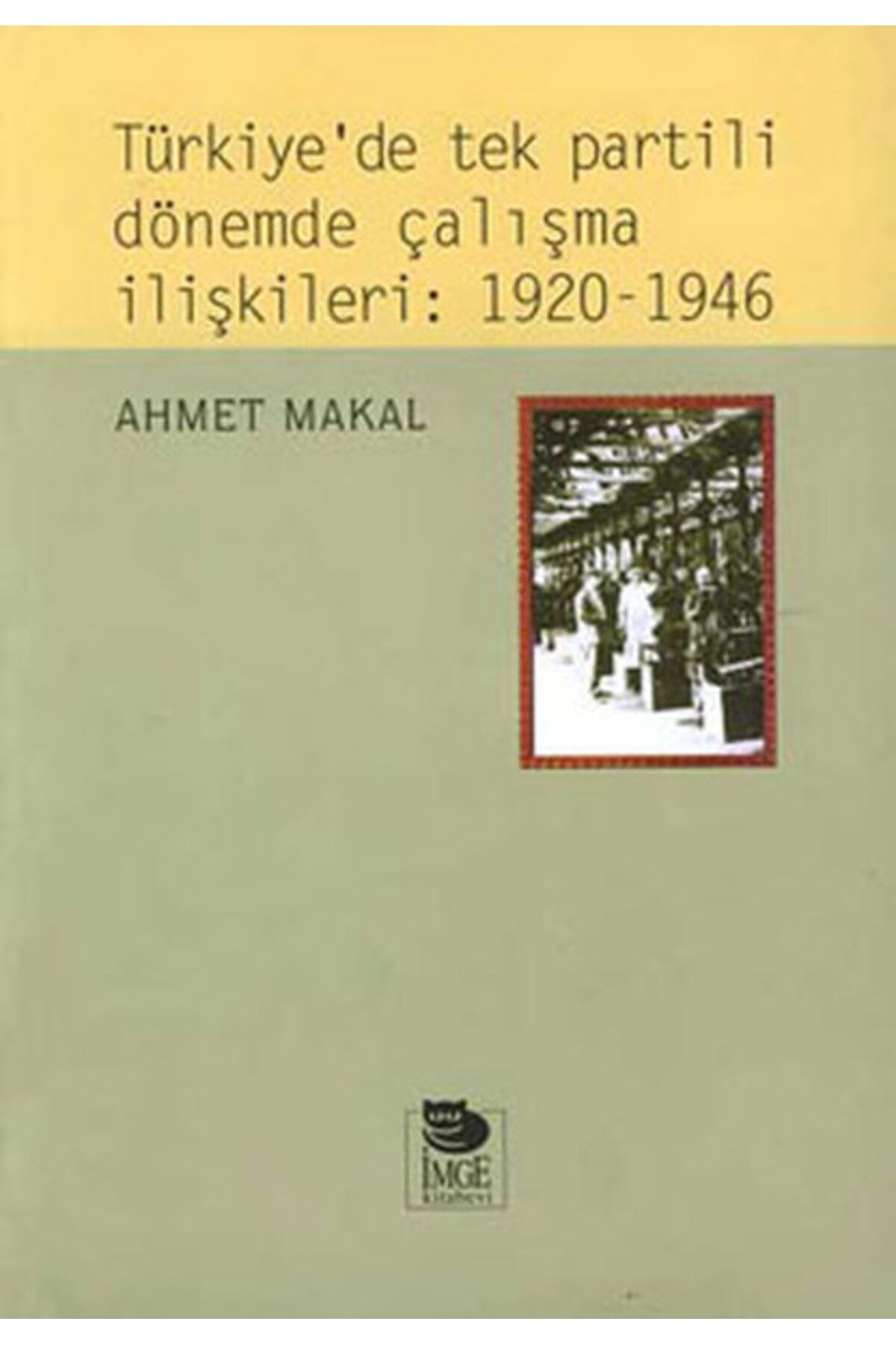İmge Kitabevi Yayınları Türkiye’de Tek Partili Dönemde Çalışma İlişkileri: 1920 - 1946