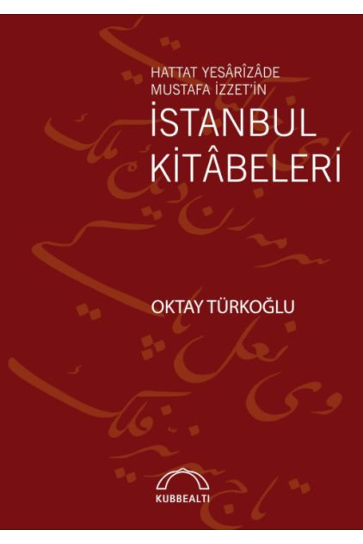 Kubbealtı Neşriyatı Yayıncılık Hattat Yesârîzâde Mustafa İzzet’in İstanbul Kitâbeleri