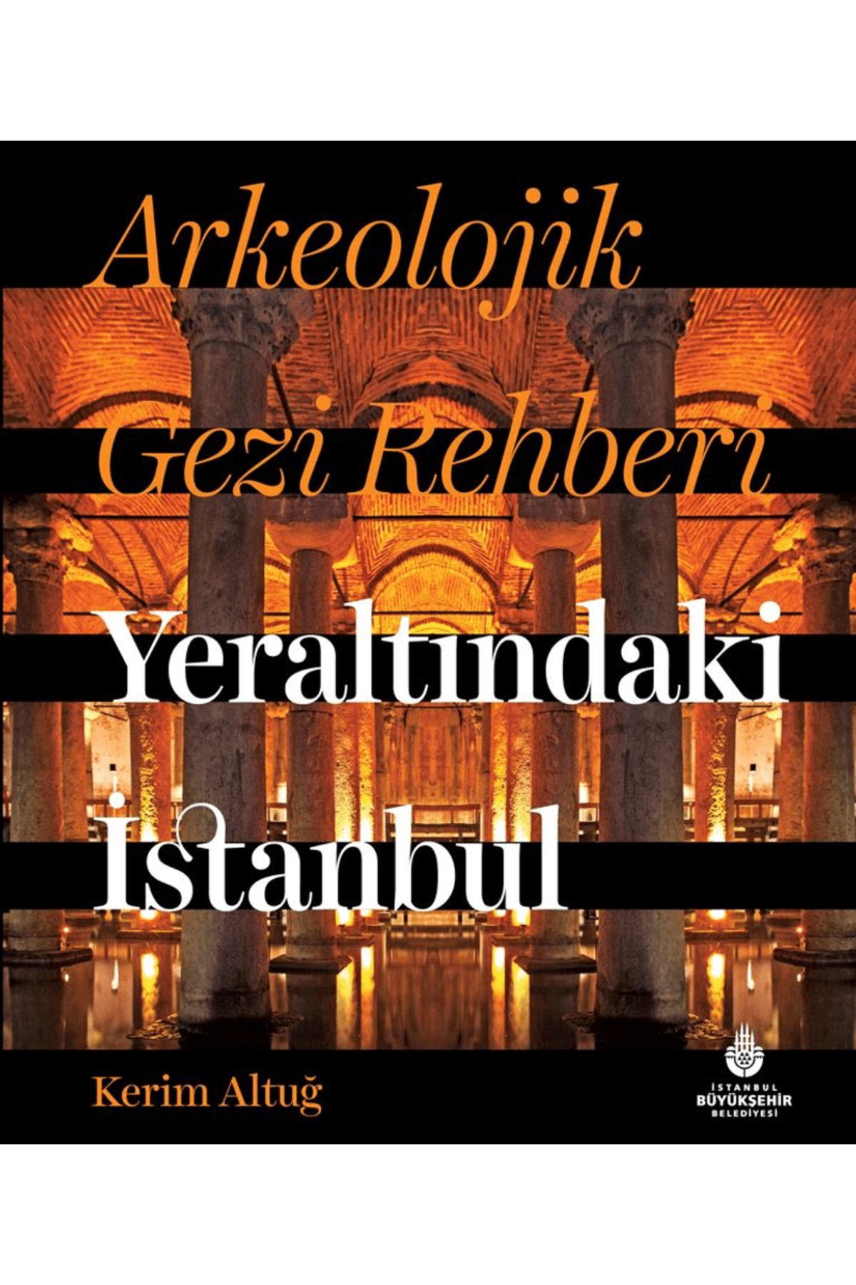 İBB YAYINLARI Arkeolojik Gezi Rehberi - Yeraltındaki İstanbul / Kerim Altuğ / İBB Yayınları / 9786258049282