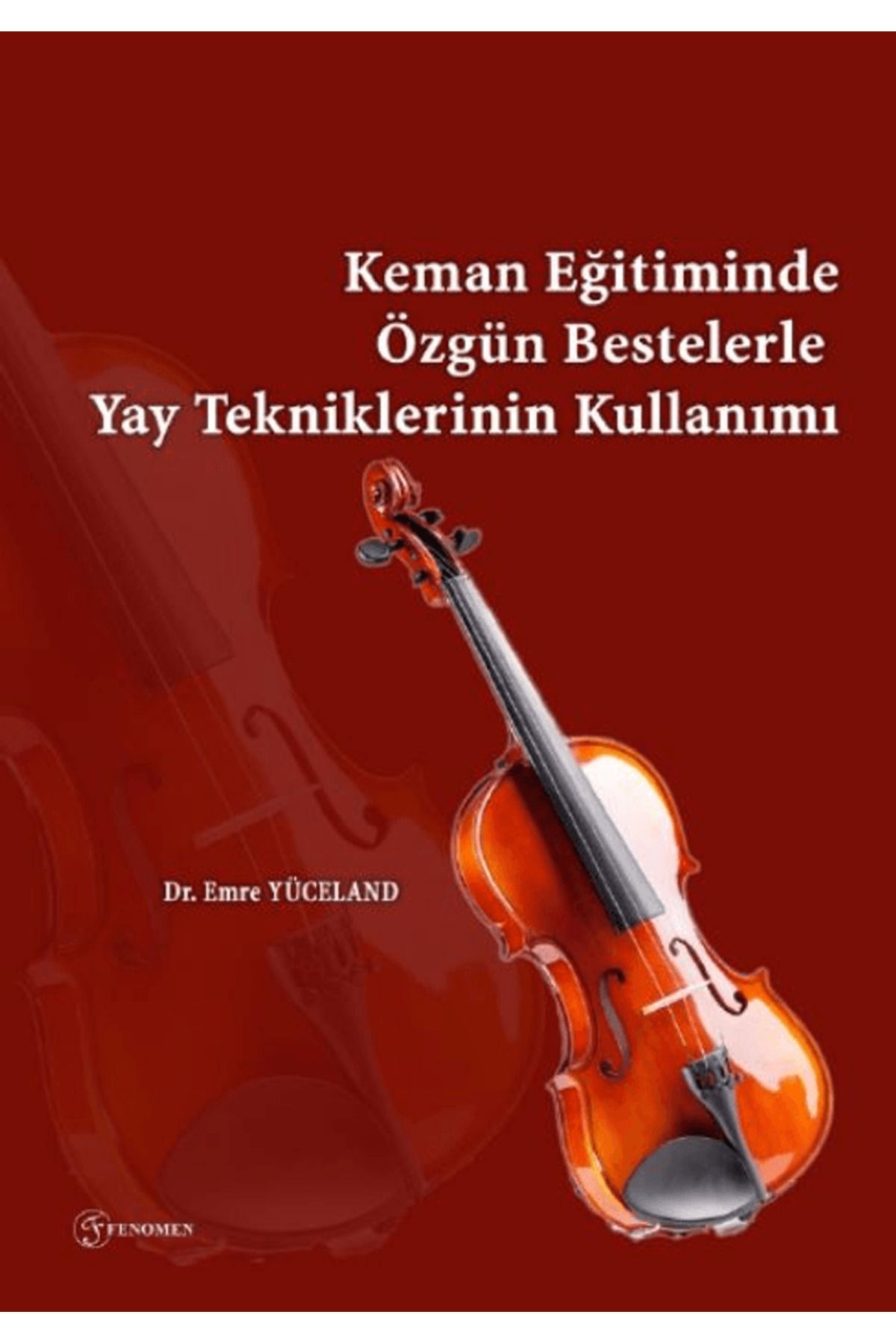 Fenomen Yayıncılık Keman Eğitiminde Özgün Bestelerle Yay Tekniklerinin Kullanımı / Fenomen Yayıncılık / 9786256470057