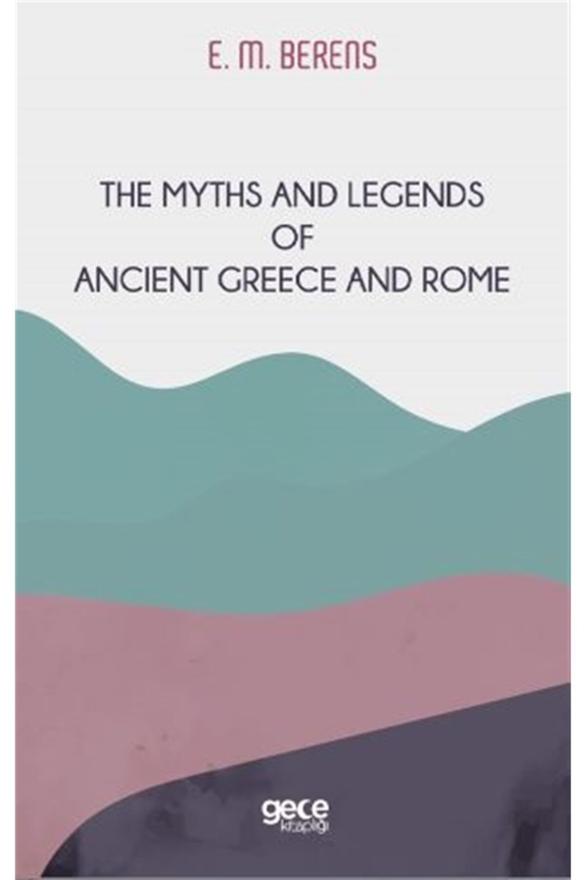Gece Kitaplığı The Myths And Legends Of Ancient Greece And Rome - E. M. Berens 9786257462082