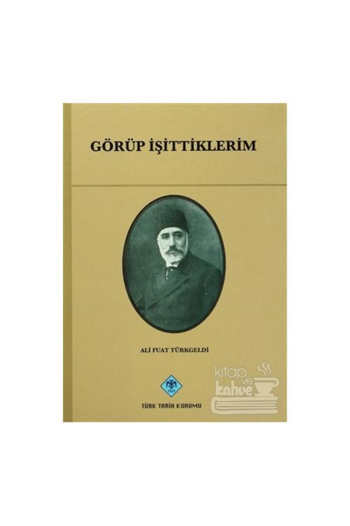 Türk Tarih Kurumu Yayınları Görüp İşittiklerim / Türk Tarih Kurumu Yayınları / Ali Fuad Türkgeldi