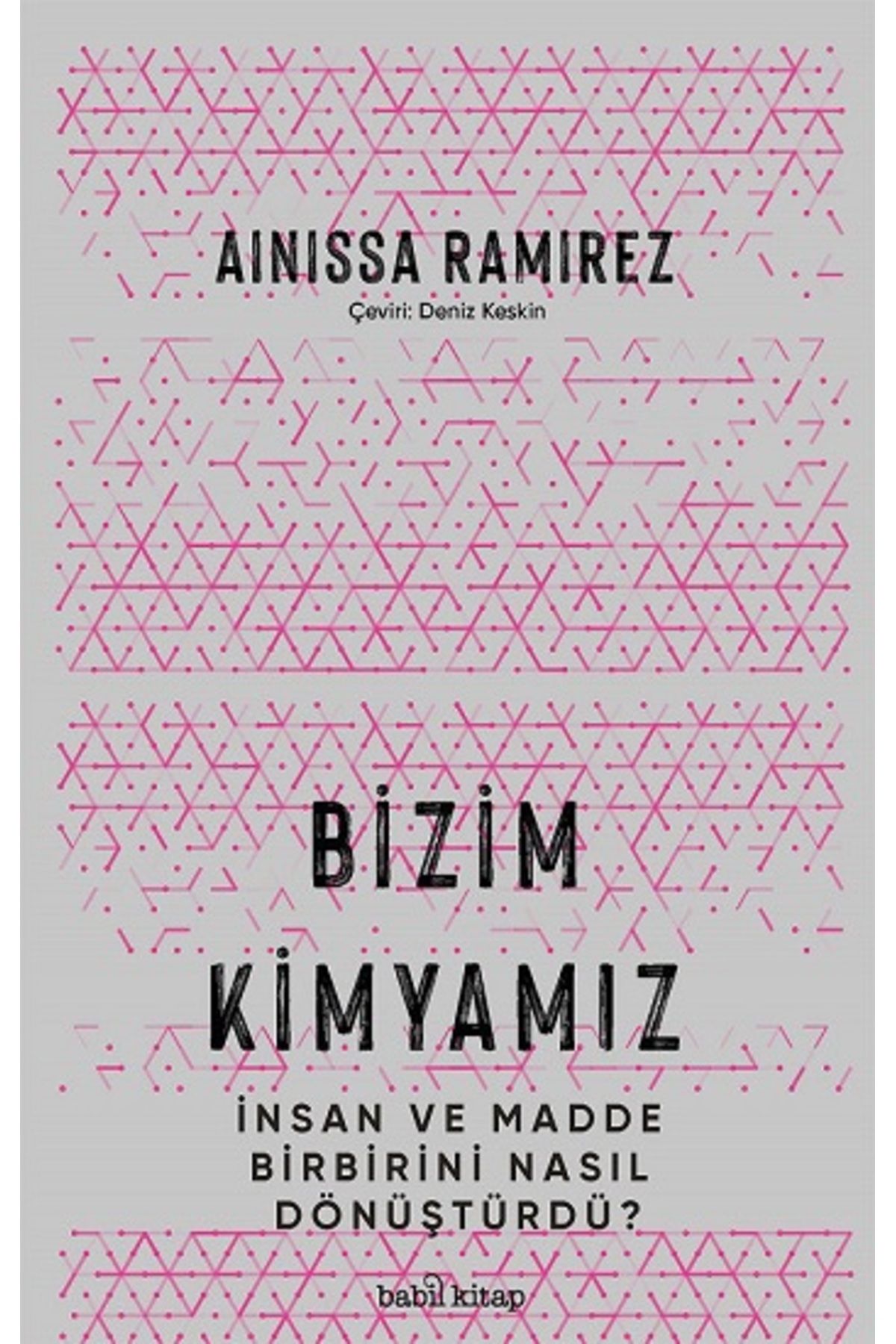 Babil kitap Bizim Kimyamız – İnsan ve Madde Birbirini Nasıl Dönüştürdü? Ainissa Ramirez Kitabı 360 Sayfa Babil K