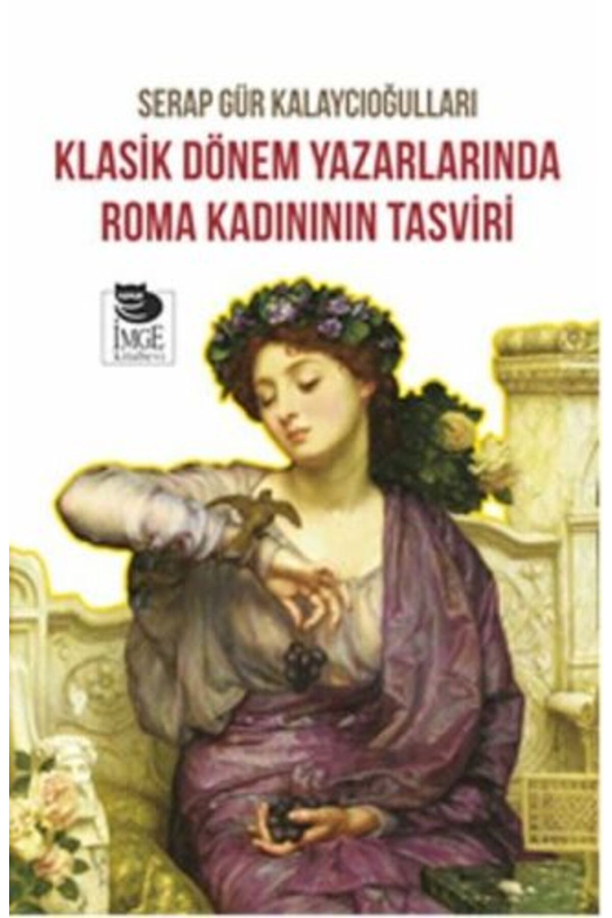 İmge Kitabevi Yayınları Klasik Dönem Yazarlarında Roma Kadınının Tasviri