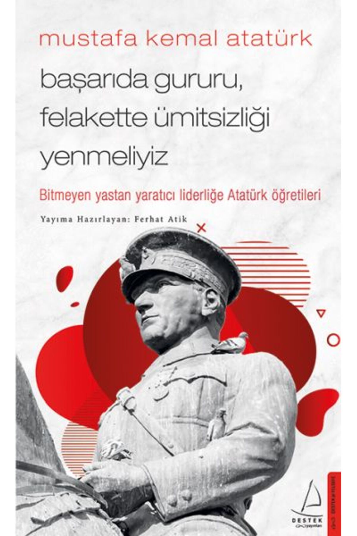 Destek Yayınları Mustafa Kemal Atatürk - Başarıda Gururu, Felakette Ümitsizliği Yenmeliyiz