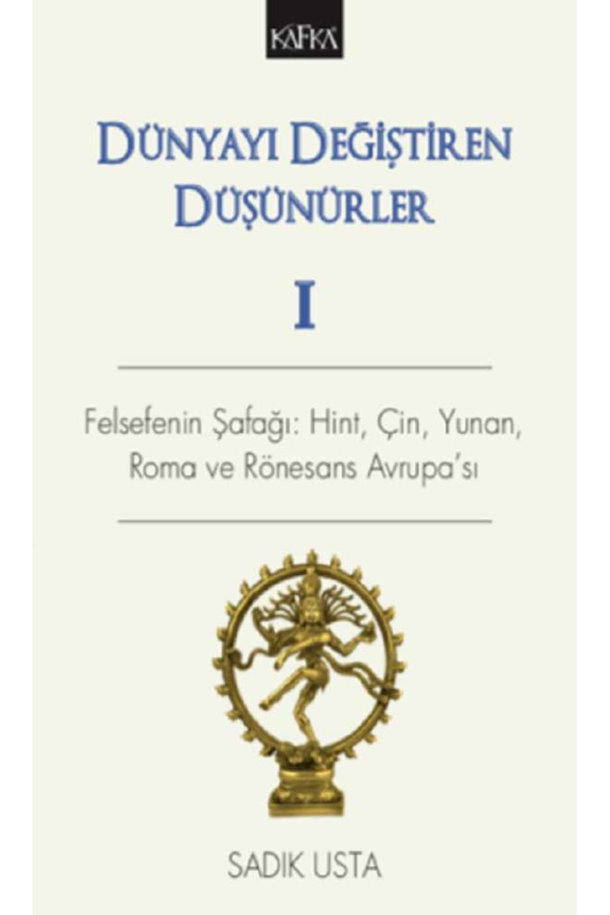 Kafka Yayınevi Dünyayı Değiştiren Düşünürler 1 - Felsefe'nin Şafağı; Hint Çin Yunan ve Rönesans Avrupası