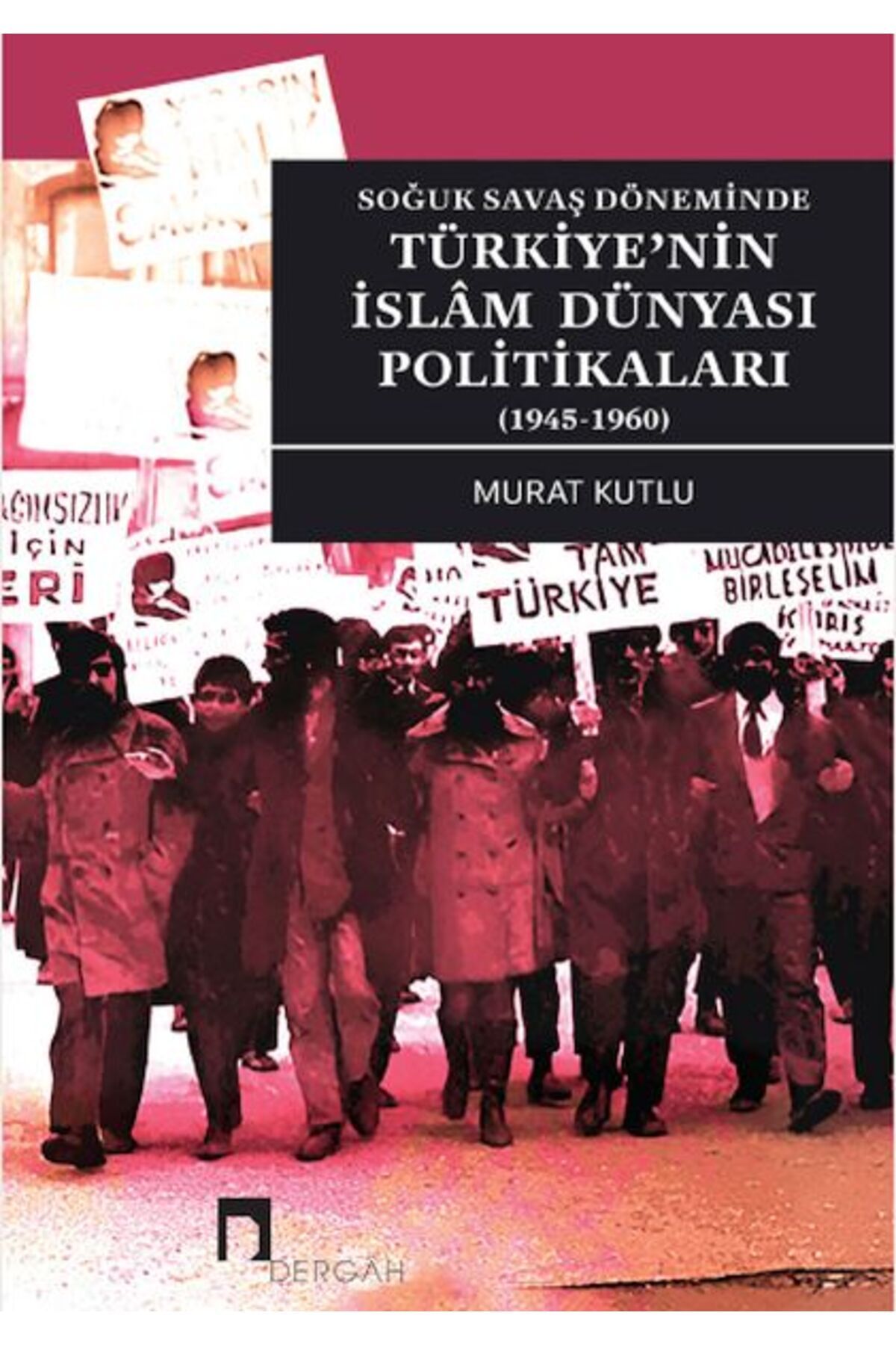 Dergah Yayınları Soğuk Savaş Döneminde Türkiye’nin İslâm Dünyası Politikaları (1945-1960)