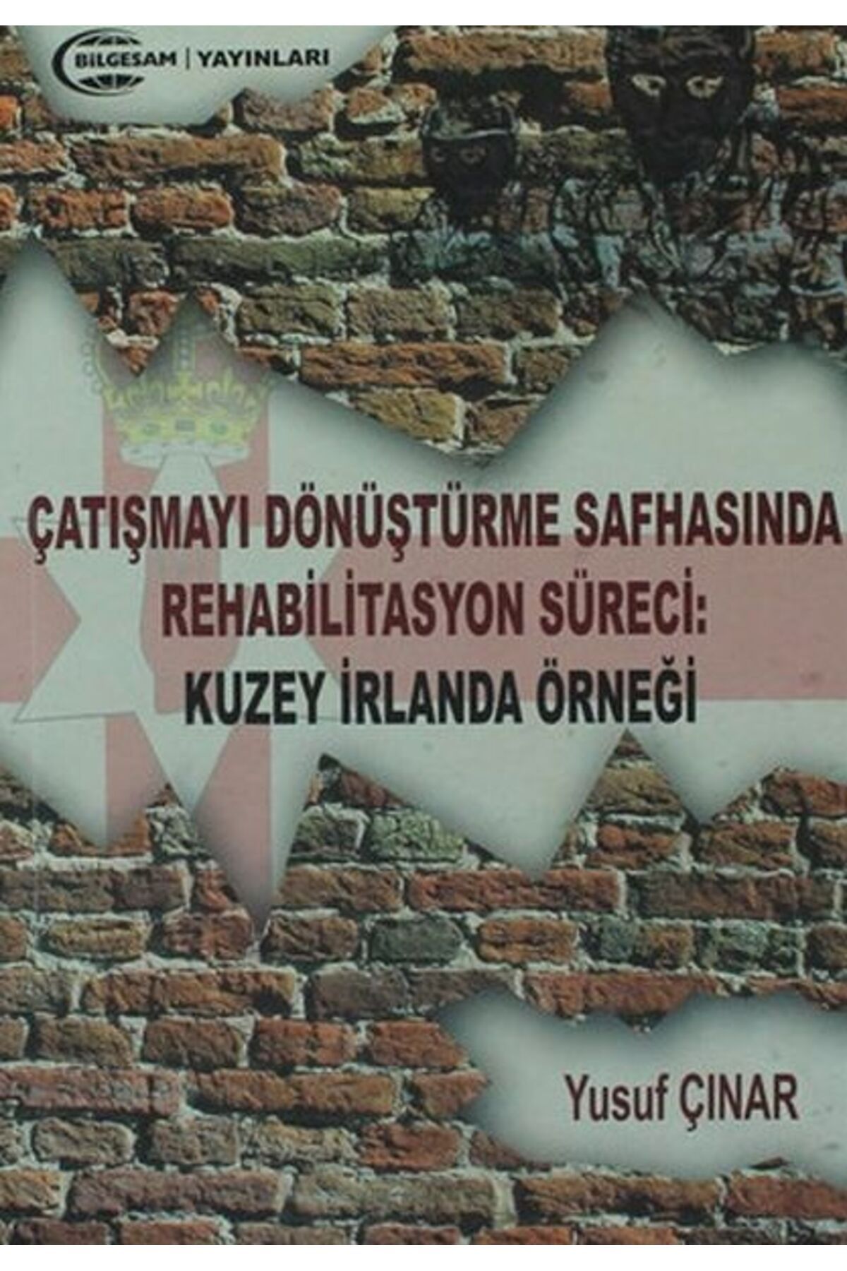 Bilgesam Yayınları Çatışmayı Dönüştürme Safhasında Rehabilitasyon Süreci : Kuzey İrlanda Örneği