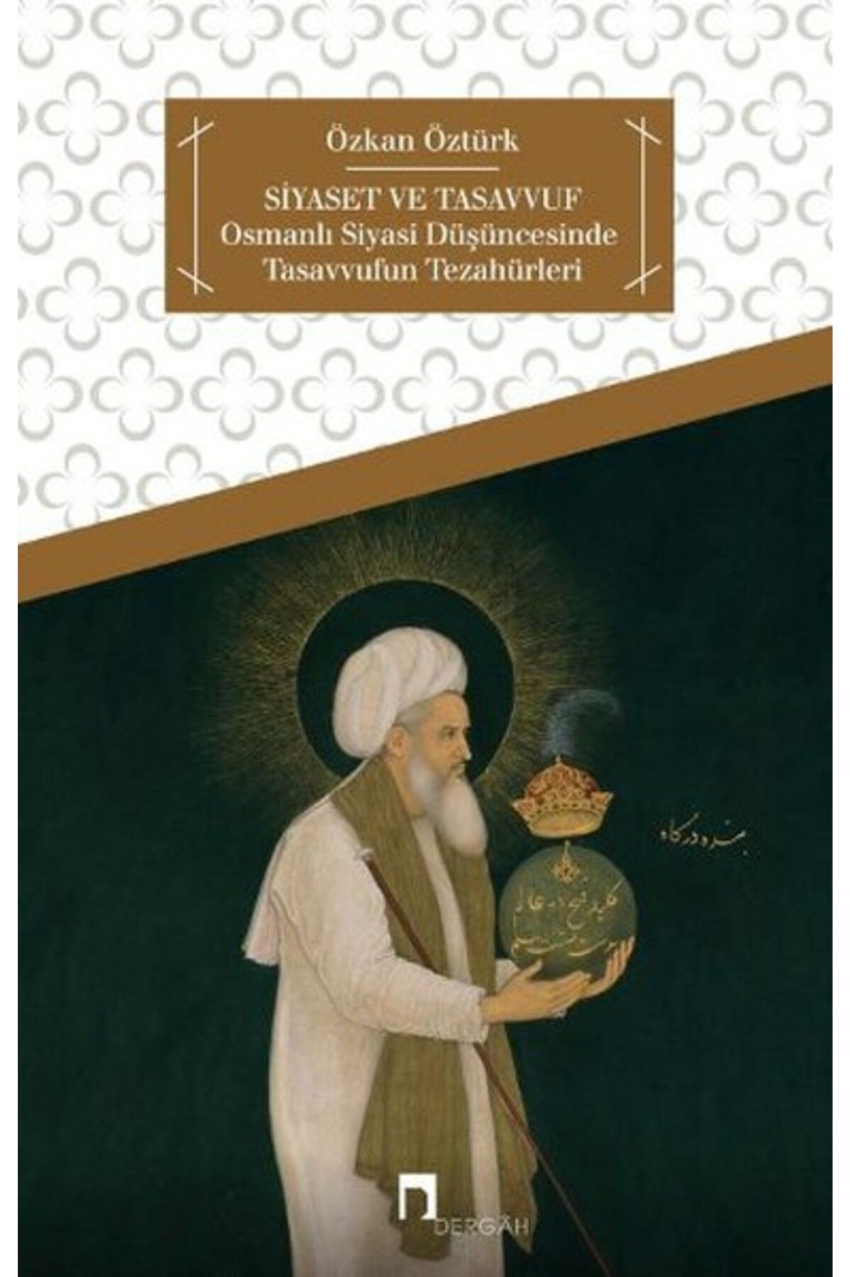 Dergah Yayınları Siyaset ve Tasavvuf Osmanlı Siyasi Düşüncesinde Tasavvufun Tezahürleri