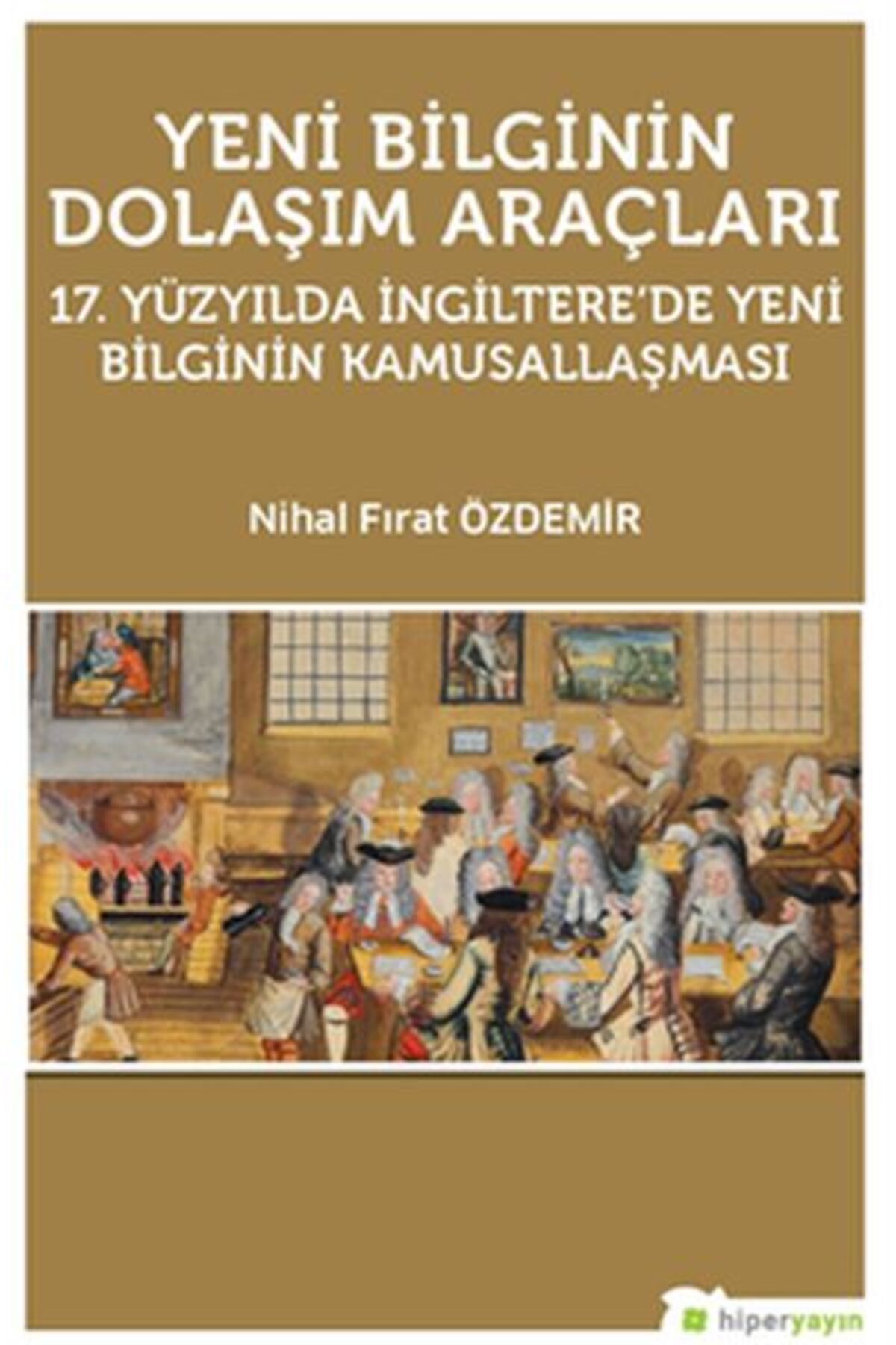 Hiperlink Yayınları Yeni Bilginin Dolaşım Araçları 17. Yüzyılda İngiltere’de Yeni Bilginin Kamusallaşması