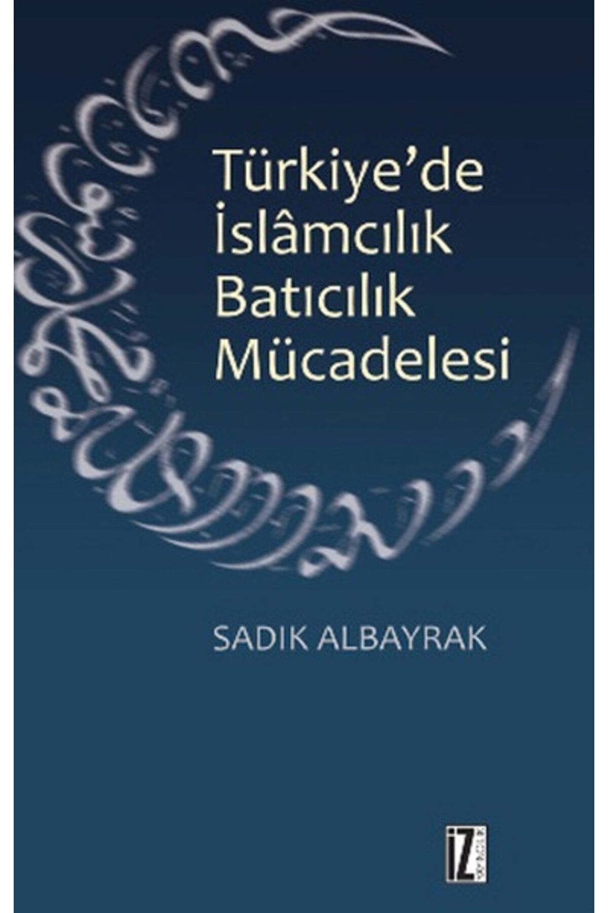 İz Yayıncılık Türkiye'de İslamcılık Batıcılık Mücadelesi