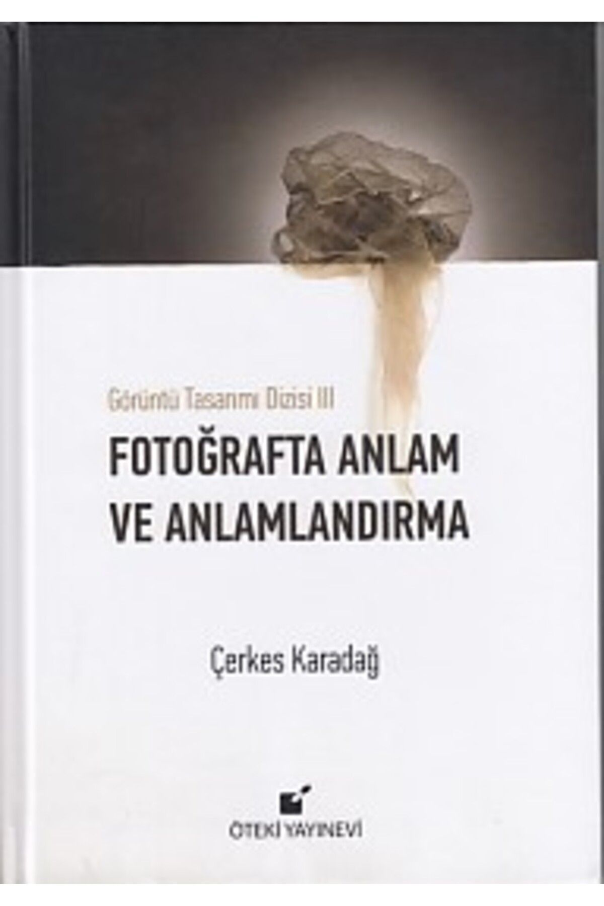 Öteki Yayınevi Görüntü Tasarımı Dizisi 3 - Fotoğrafta Anlam ve Anlamlandırma (Ciltli)