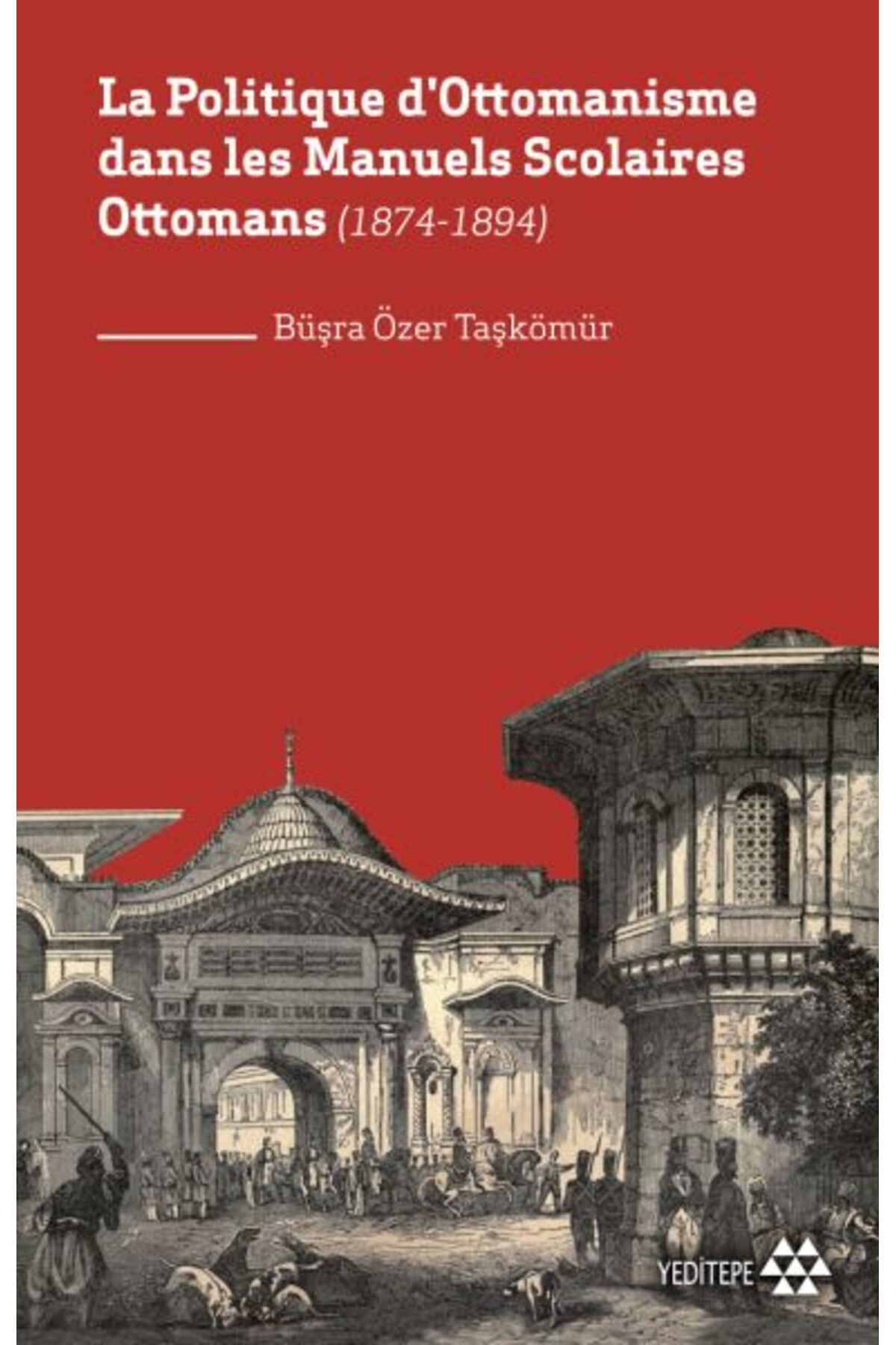 Yeditepe Yayınevi La Politique D'ottomanisme Dans Les Manuels Scolaires Ottomans (1874-1894)