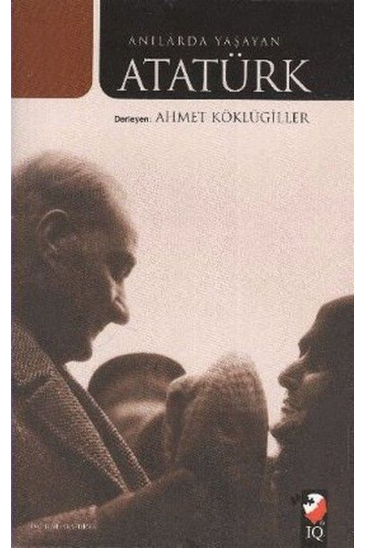 IQ Kültür Sanat Yayıncılık Anılarda Yaşayan Atatürk