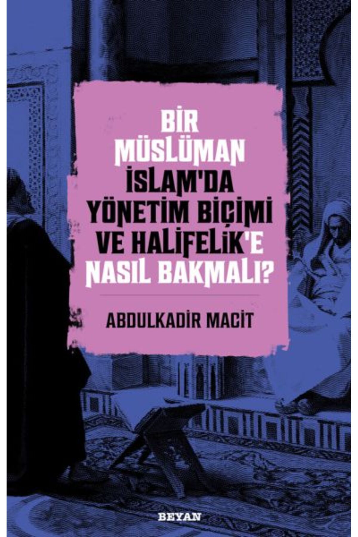 Beyan Yayınları Bir Müslüman İslam’da Yönetim Biçimi ve Halifelik’e Nasıl Bakmalı?