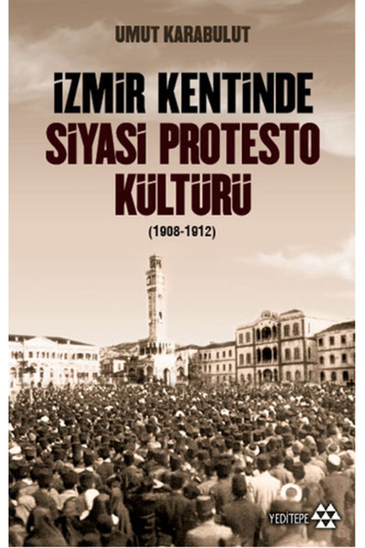 Yeditepe Yayınevi İzmir Kentinde Siyasi Protesto Kültürü - 1908 - 1912