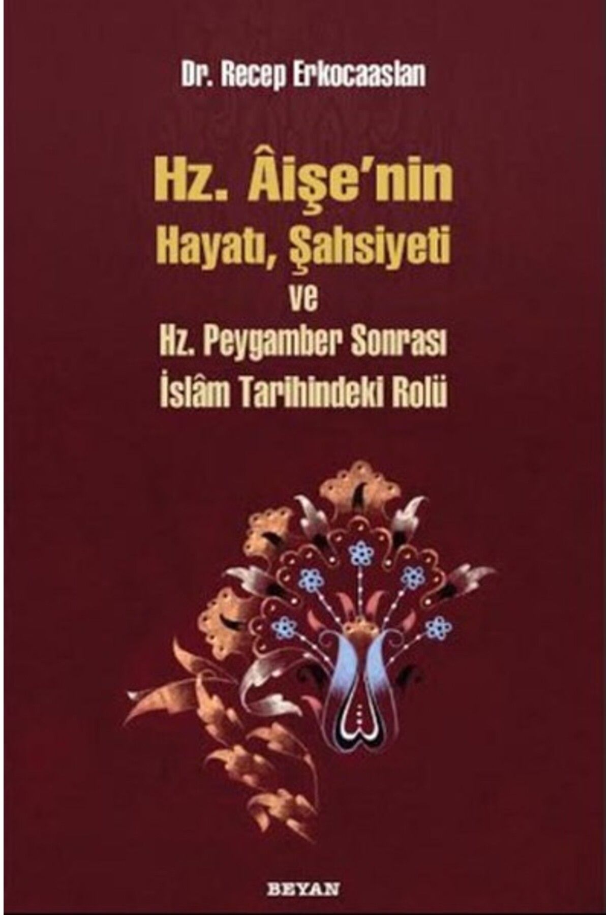 Beyan Yayınları Hz. Aişenin Hayatı, Şahsiyeti ve Hz. Peygamber Sonrası İslam Tarihindeki Yeri