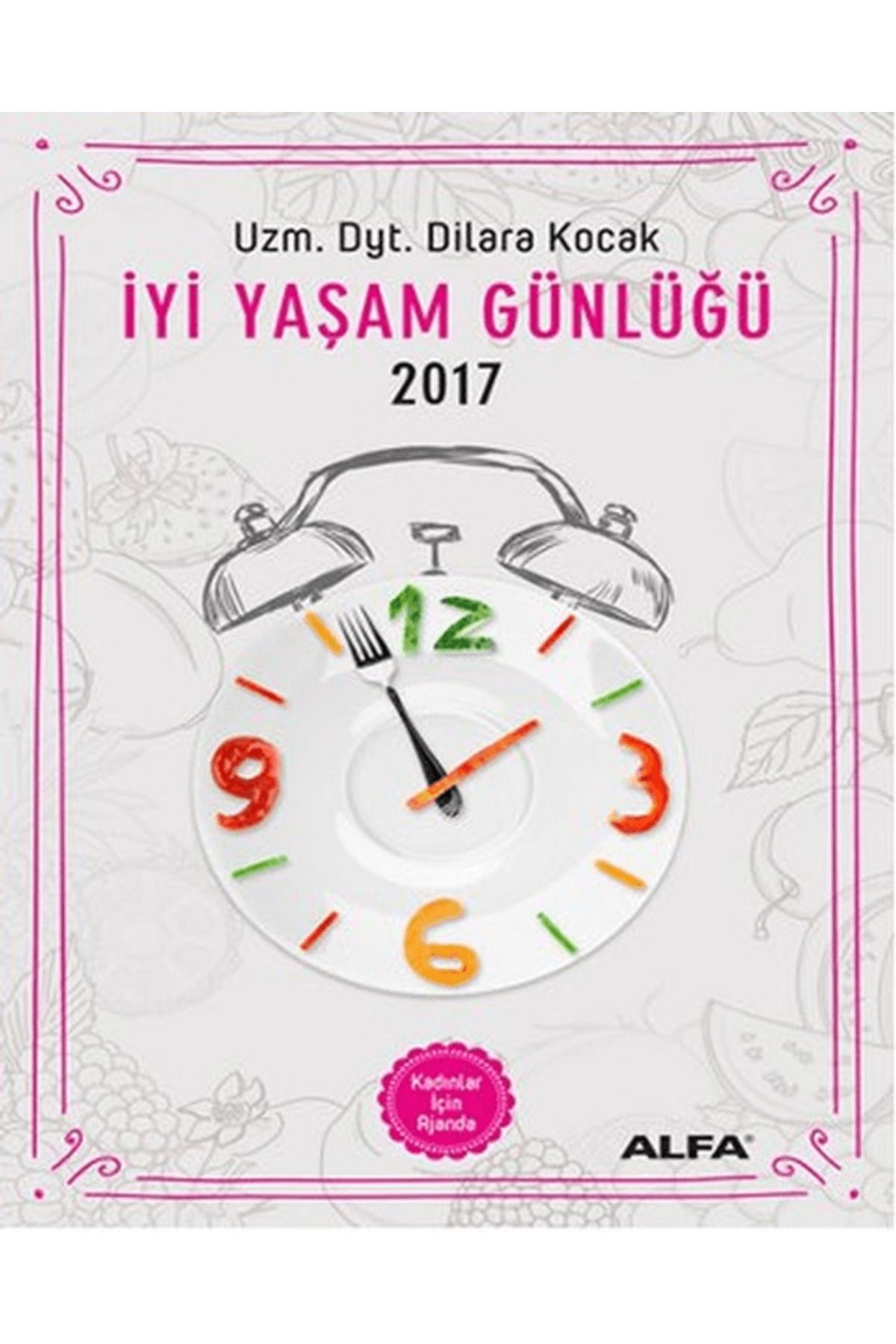 Alfa Yayınları İyi Yaşam Günlüğü 2017 - Kadınlar İçin Ajanda / Dilara Koçak / Alfa Yayınları / 9786051714028