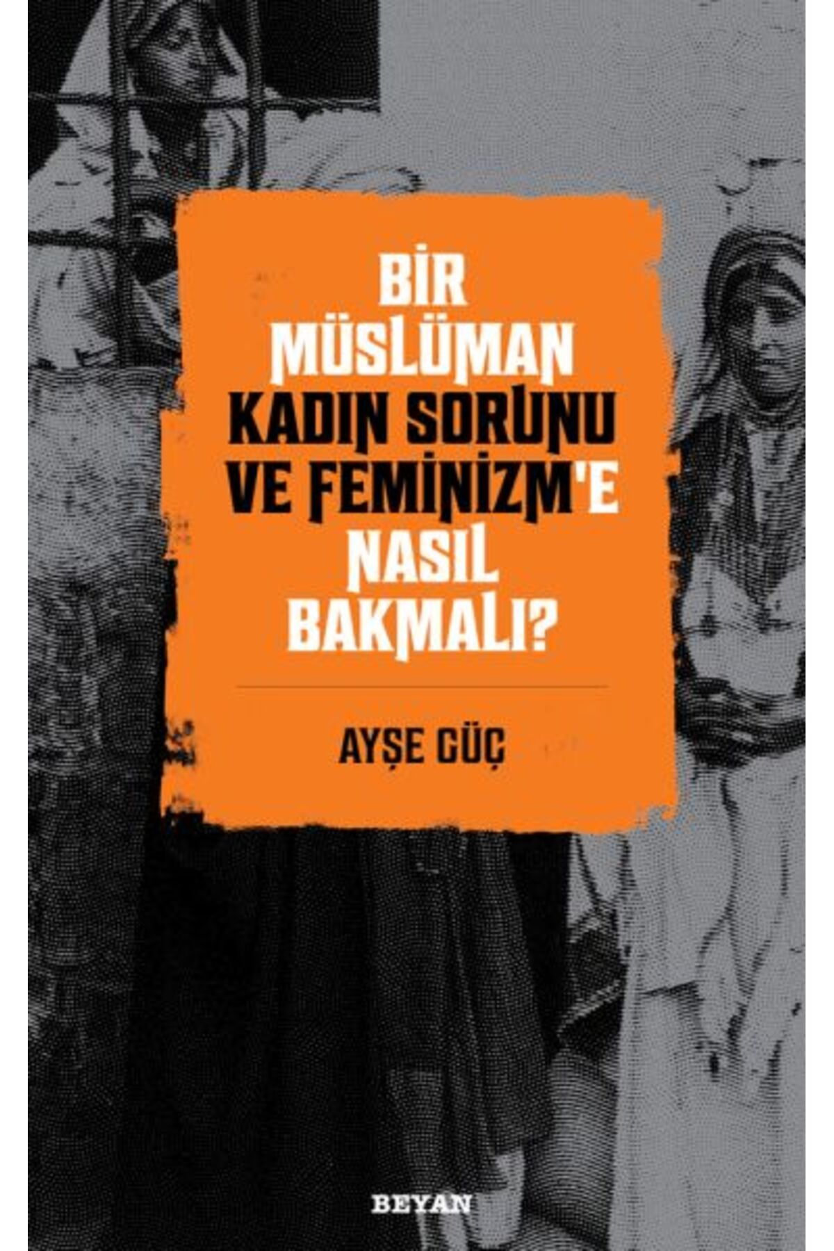 Beyan Yayınları Bir Müslüman Kadın Sorunu ve Feminizm’e Nasıl Bakmalı?