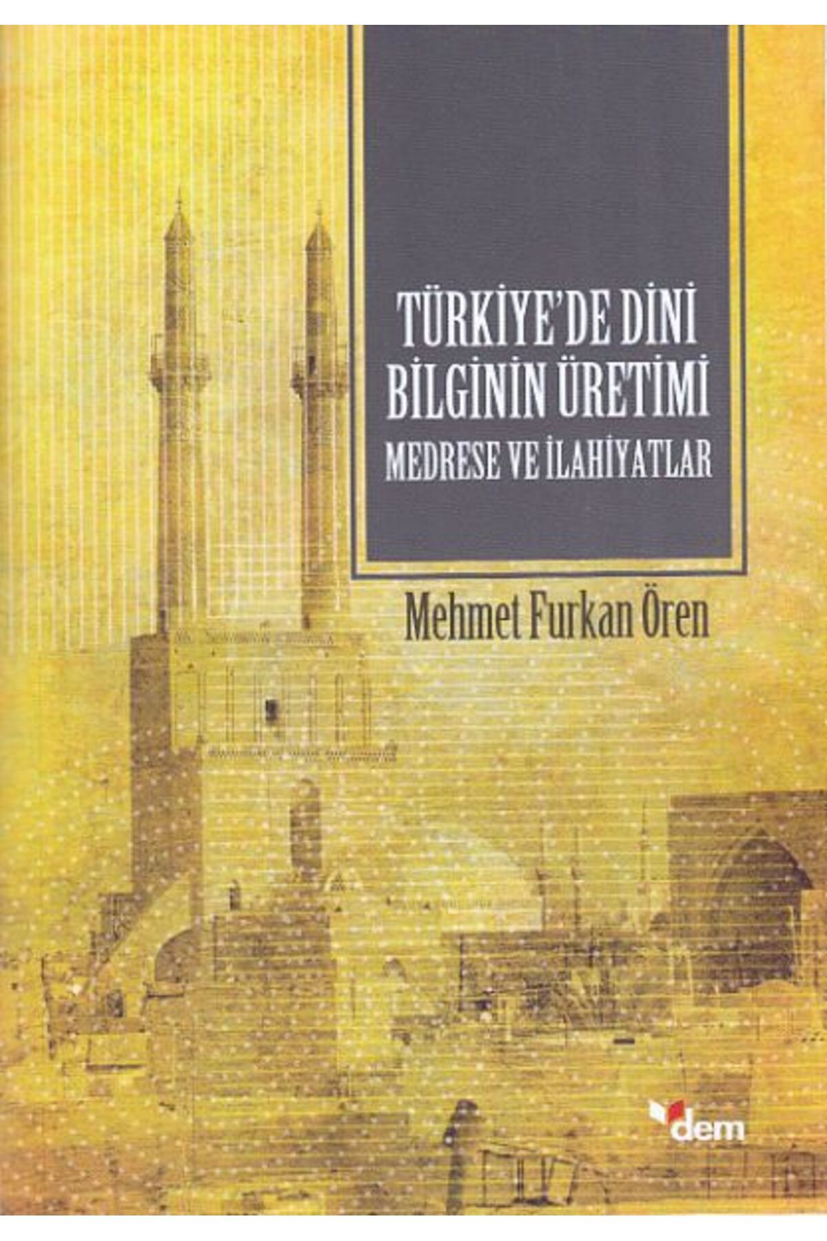 Dem Yayınları Türkiyede Dini Bilginin Üretimi - Medrese ve İlahiyatlar
