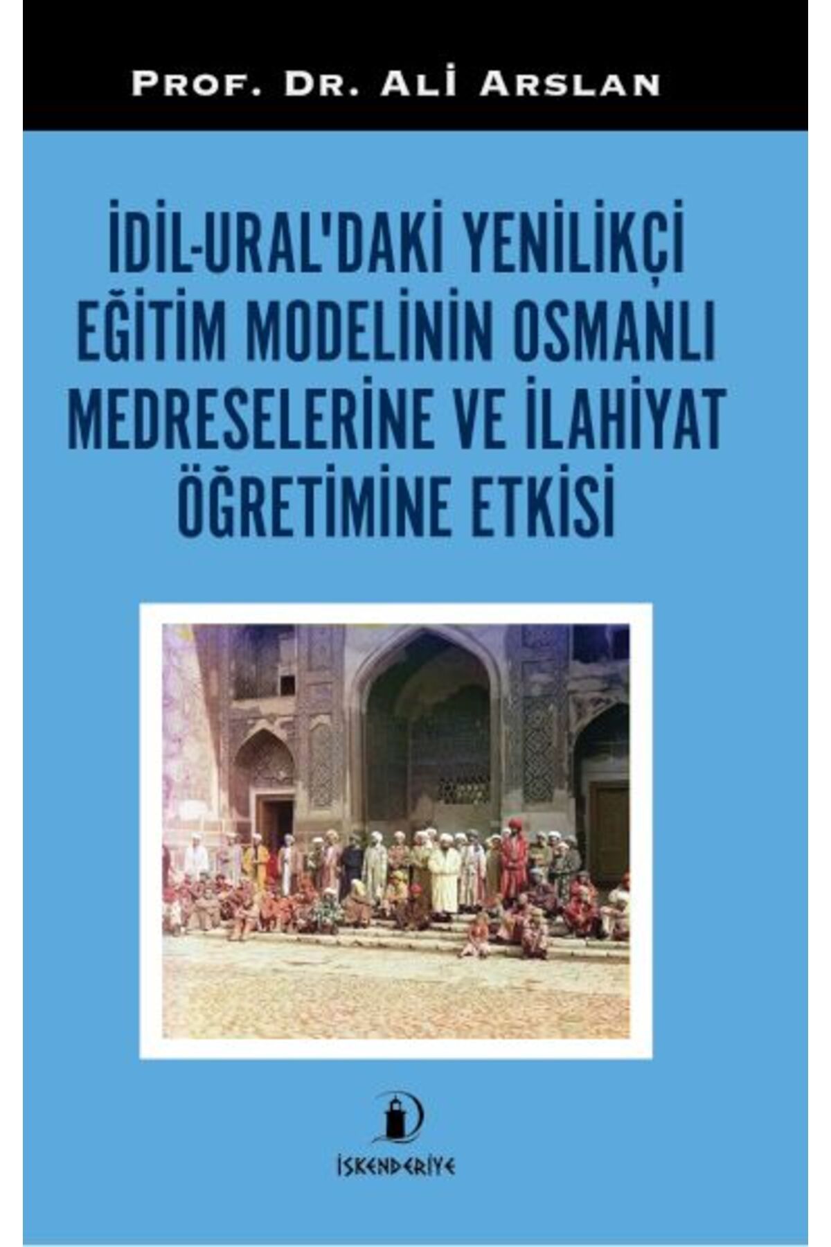 İskenderiye Yayınları İdil-Ural’daki Yenilikçi Eğitim Modelinin Osmanlı Medreselerine Ve İlahiyat Öğretimine Etkisi