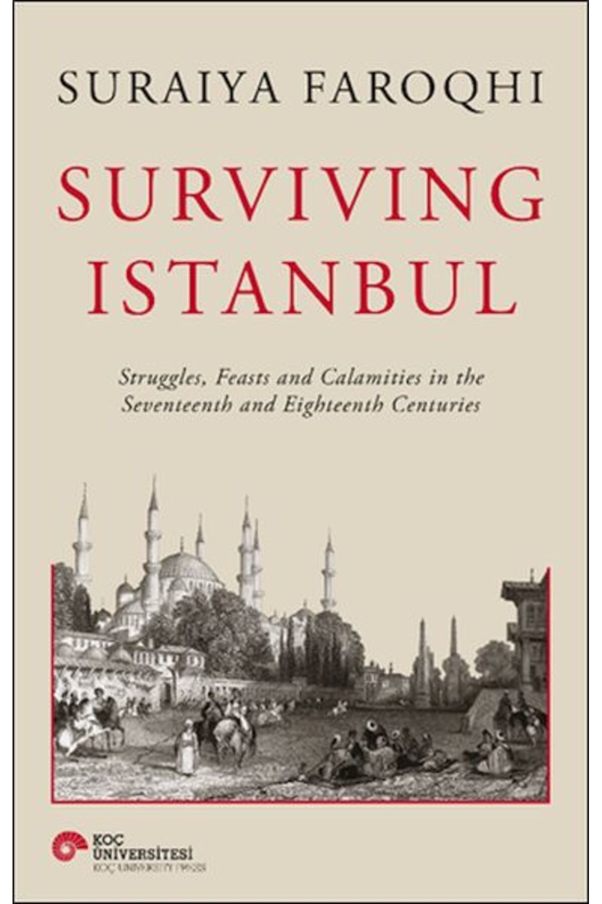 Koç Üniversitesi Yayınları Surviving Istanbul - Struggles, Feasts and Calamities in the Seventeenth and Eighteenh Centuries