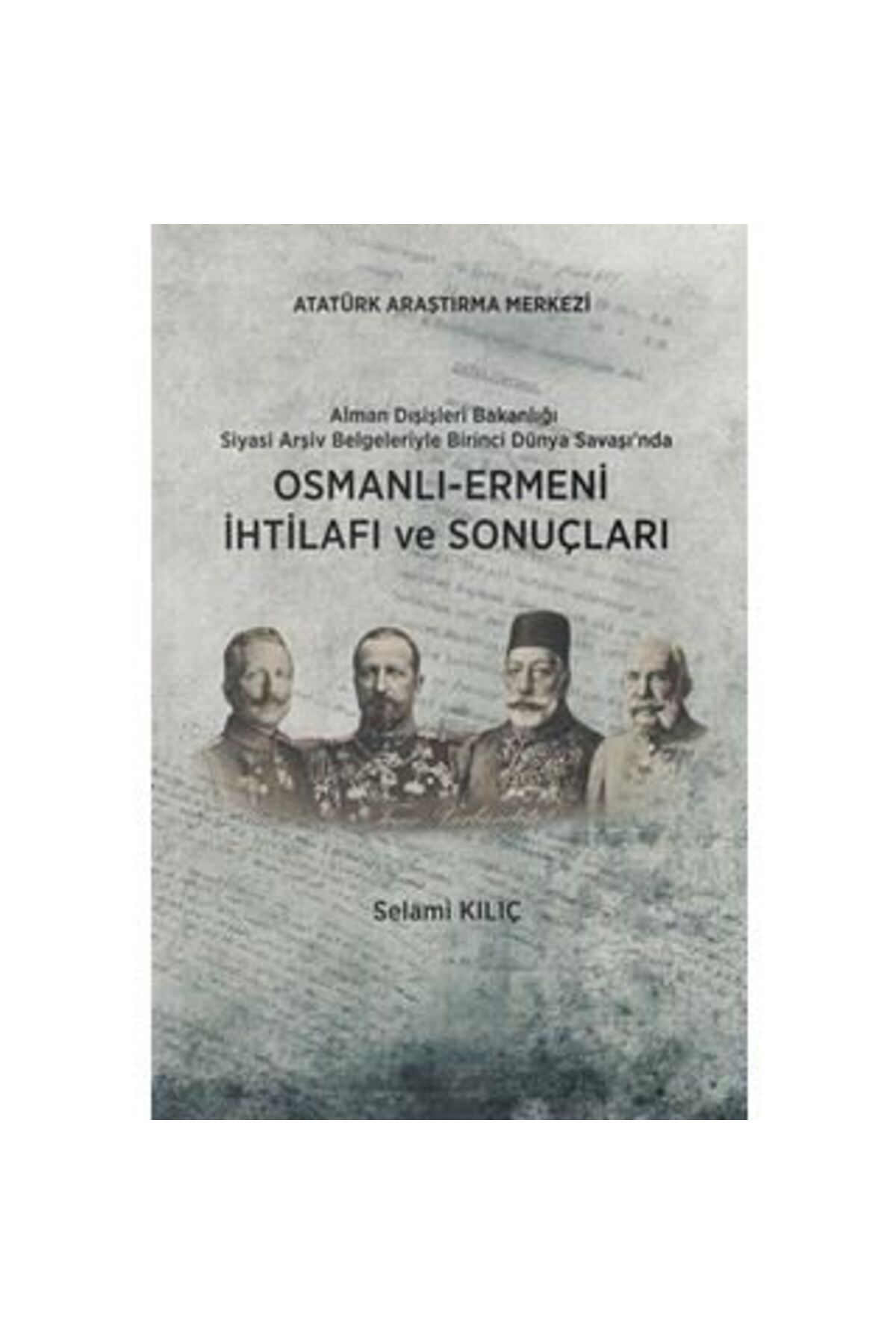 Atatürk Araştırma Merkezi Alman Dışişleri Bakanlığı Siyasi Arşiv Belgeleriyle Birinci Dünya Savaşı nda Osmanlı-Ermeni İht