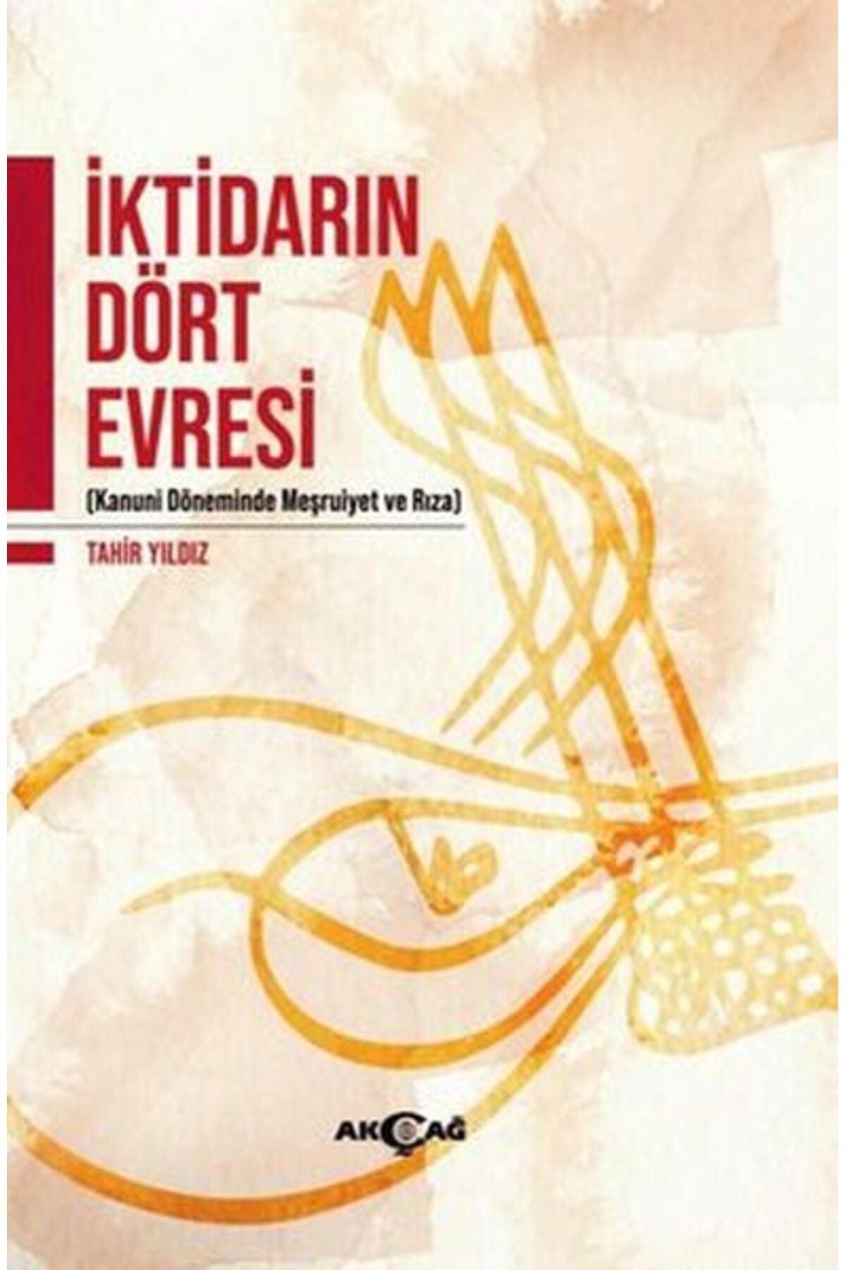 Akçağ Yayınları İktidarın Dört Evresi - Kanuni Döneminde Meşrutiyet ve Rıza