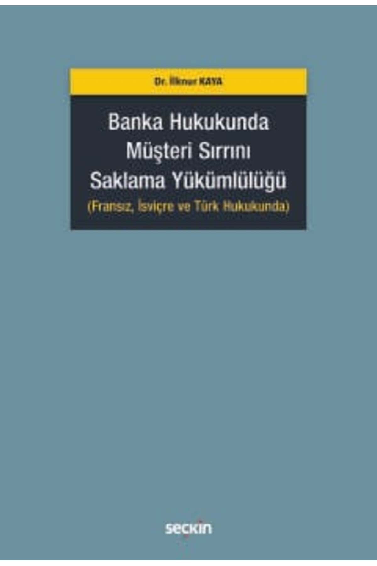 Seçkin Yayıncılık Banka Hukukunda Müşteri Sırrını Saklama Yükümlülüğü (Fransız, İsviçre ve Türk Hukukunda) Dr. İlknur