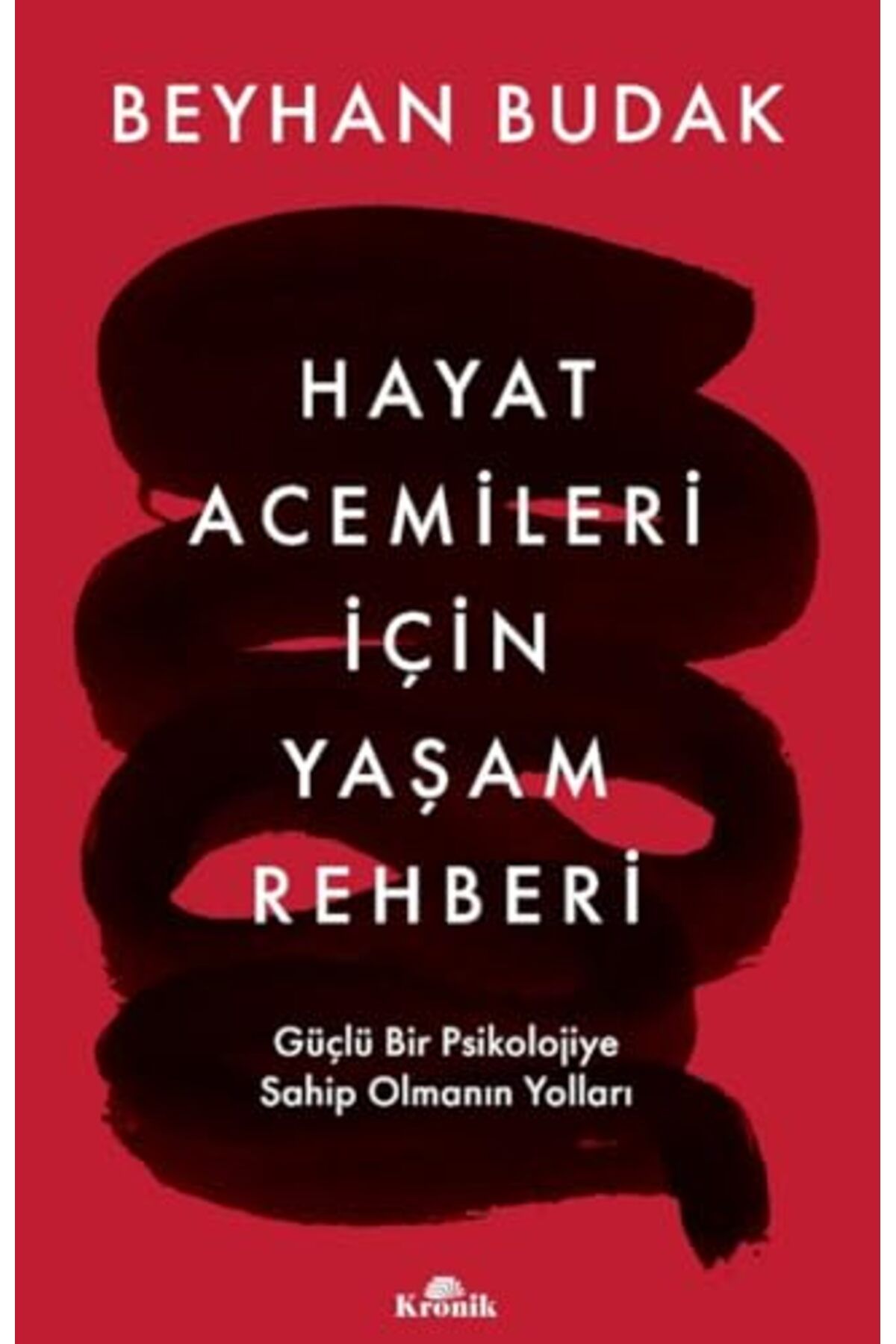 Kronik Kitap Hayat Acemileri İçin Yaşam Rehberi: Güçlü Bir Psikolojiye Sahip Olmanın Yolları Beyhan Budak imzalı