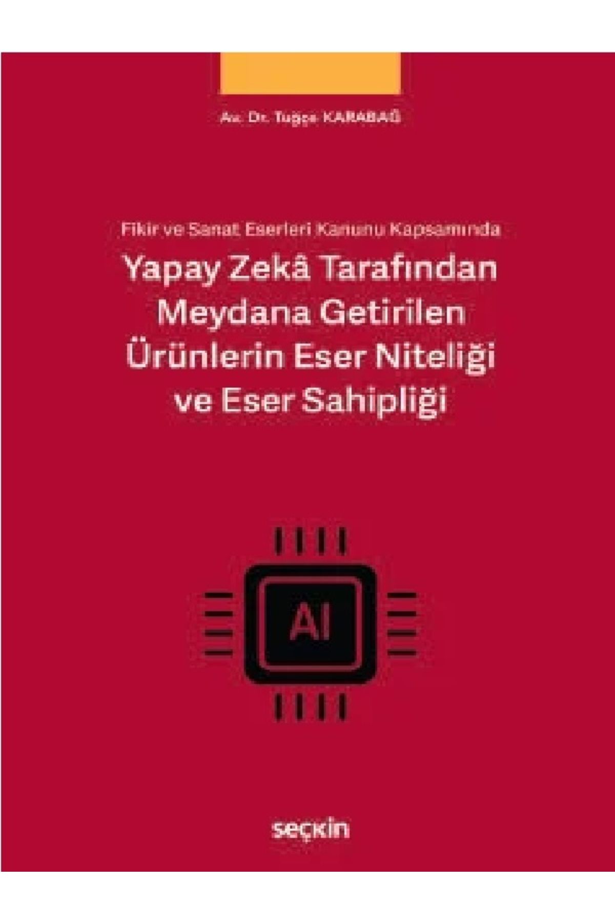 Seçkin Yayıncılık Tuğçe Karabağ - Yapay Zekâ Tarafından Meydana Getirilen Ürünlerin Eser Niteliği ve Eser Sahipliği