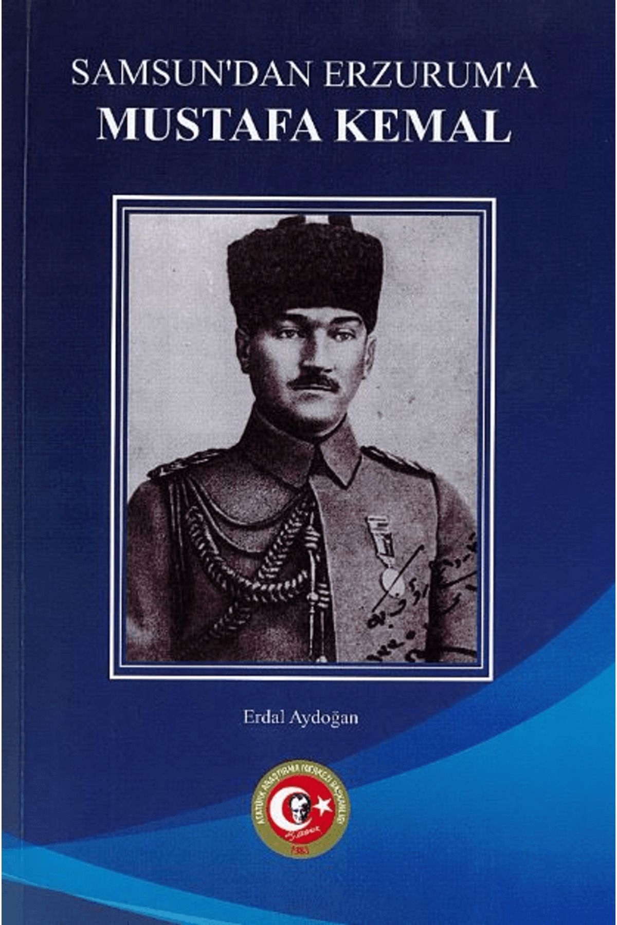 Atatürk Araştırma Merkezi Samsun'dan Erzurum'a Mustafa Kemal / Erdal Aydoğan / Atatürk Araştırma Merkezi / 9789751760395