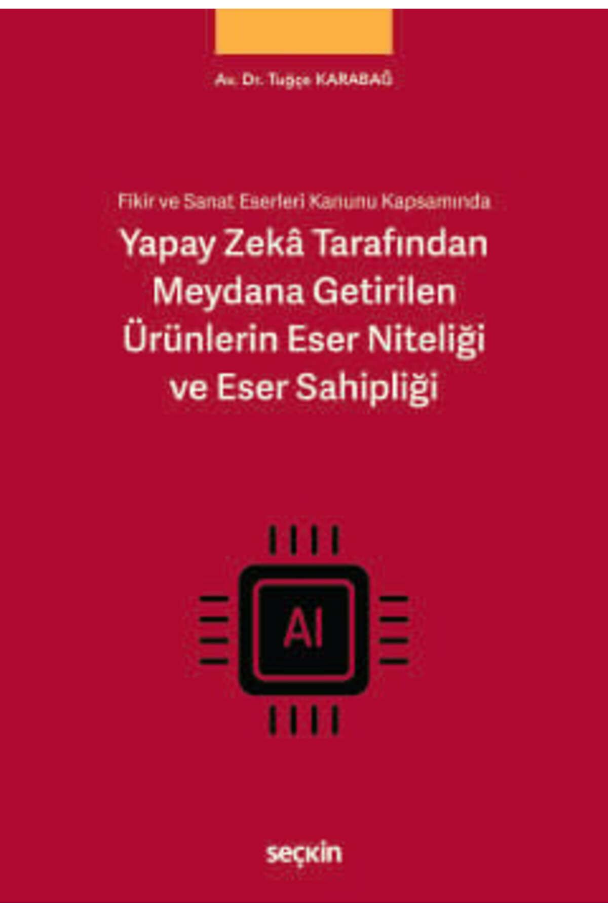 Seçkin Yayıncılık Fikir ve Sanat Eserleri Kanunu Kapsamında Yapay Zekâ Tarafından Meydana Getirilen Ürünlerin Eser Nit