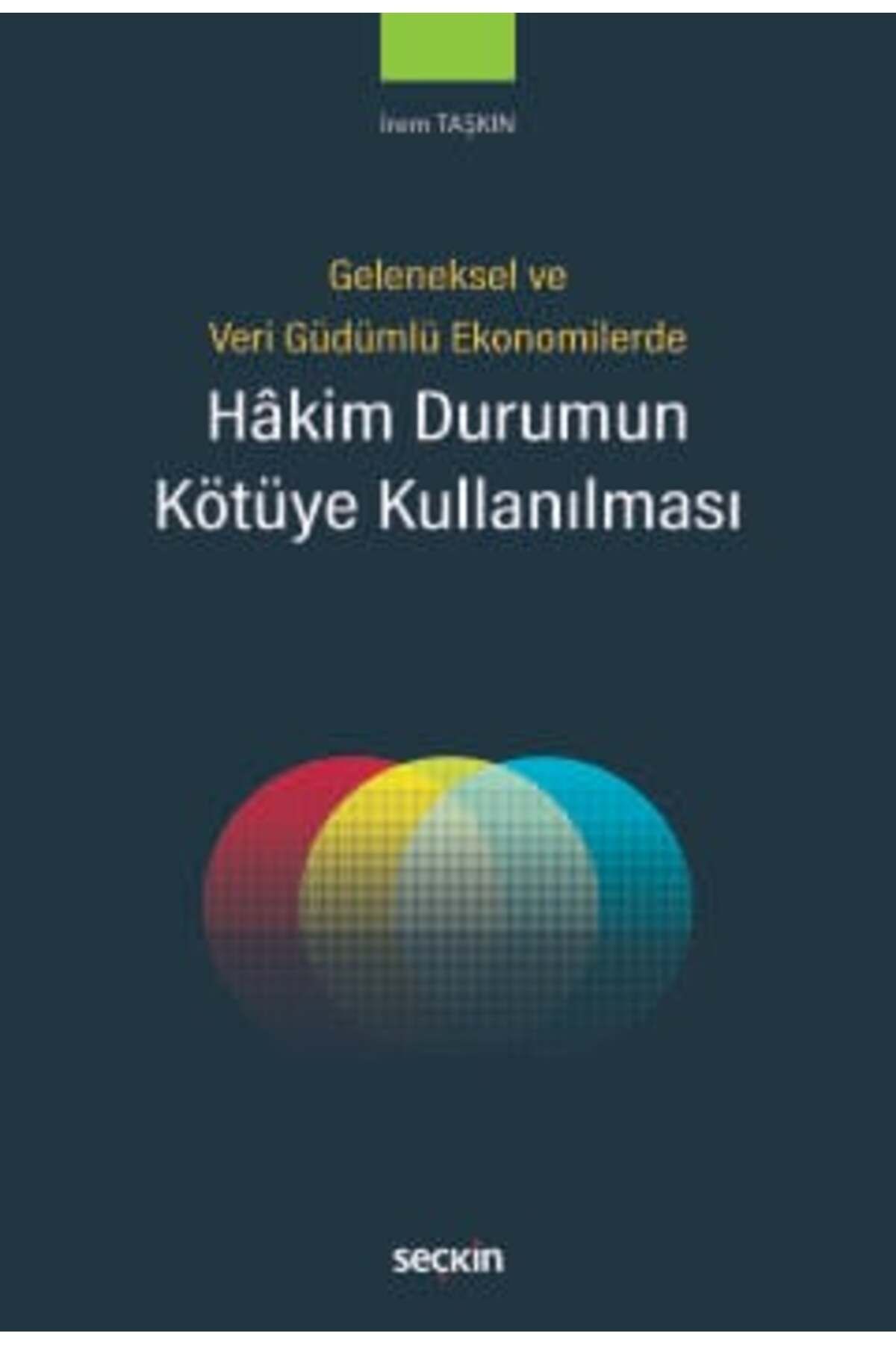 Seçkin Yayıncılık Geleneksel ve Veri Güdümlü Ekonomilerde Hâkim Durumun Kötüye Kullanılması İrem Taşkın 1. Baskı, Ocak